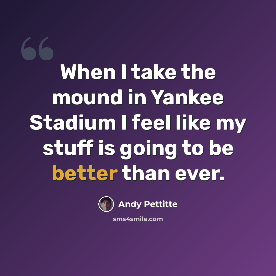 “When I take the mound in Yankee Stadium I feel like my stuff is going to be better than ever.” quote by Andy Pettitte