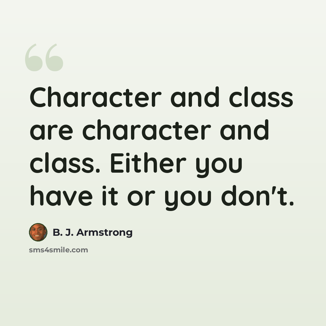 “Character and class are character and class. Either you have it or you don't.” quote by B. J. Armstrong