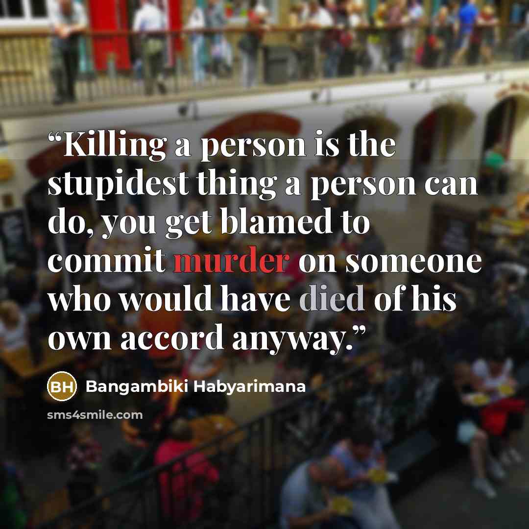 “Killing a person is the stupidest thing a person can do, you get blamed to commit murder on someone who would have died of his own accord anyway.” quote by Bangambiki Habyarimana