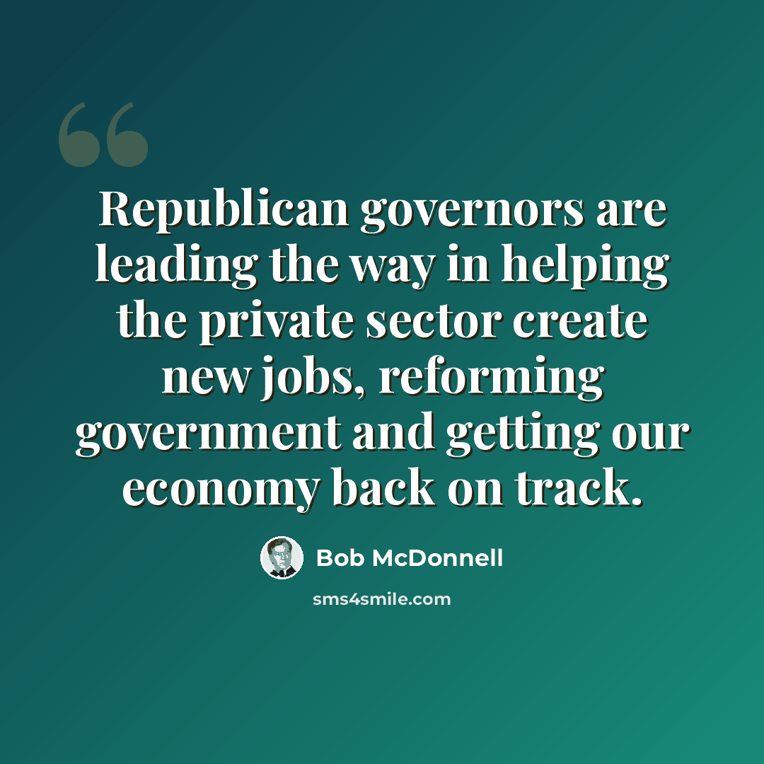“Republican governors are leading the way in helping the private sector create new jobs, reforming government and getting our economy back on track.” quote by Bob McDonnell
