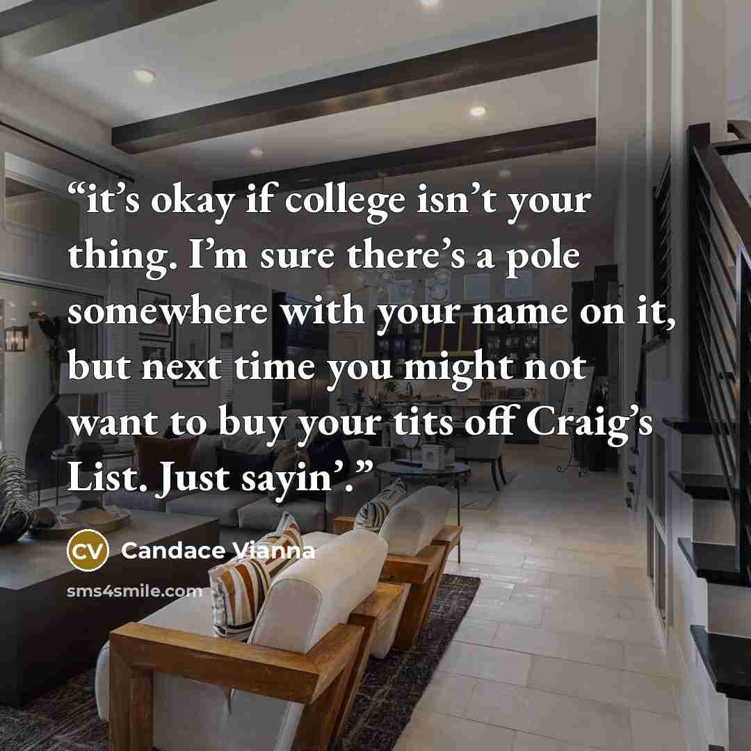 “it’s okay if college isn’t your thing. I’m sure there’s a pole somewhere with your name on it, but next time you might not want to buy your tits off Craig’s List. Just sayin’.” quote by Candace Vianna