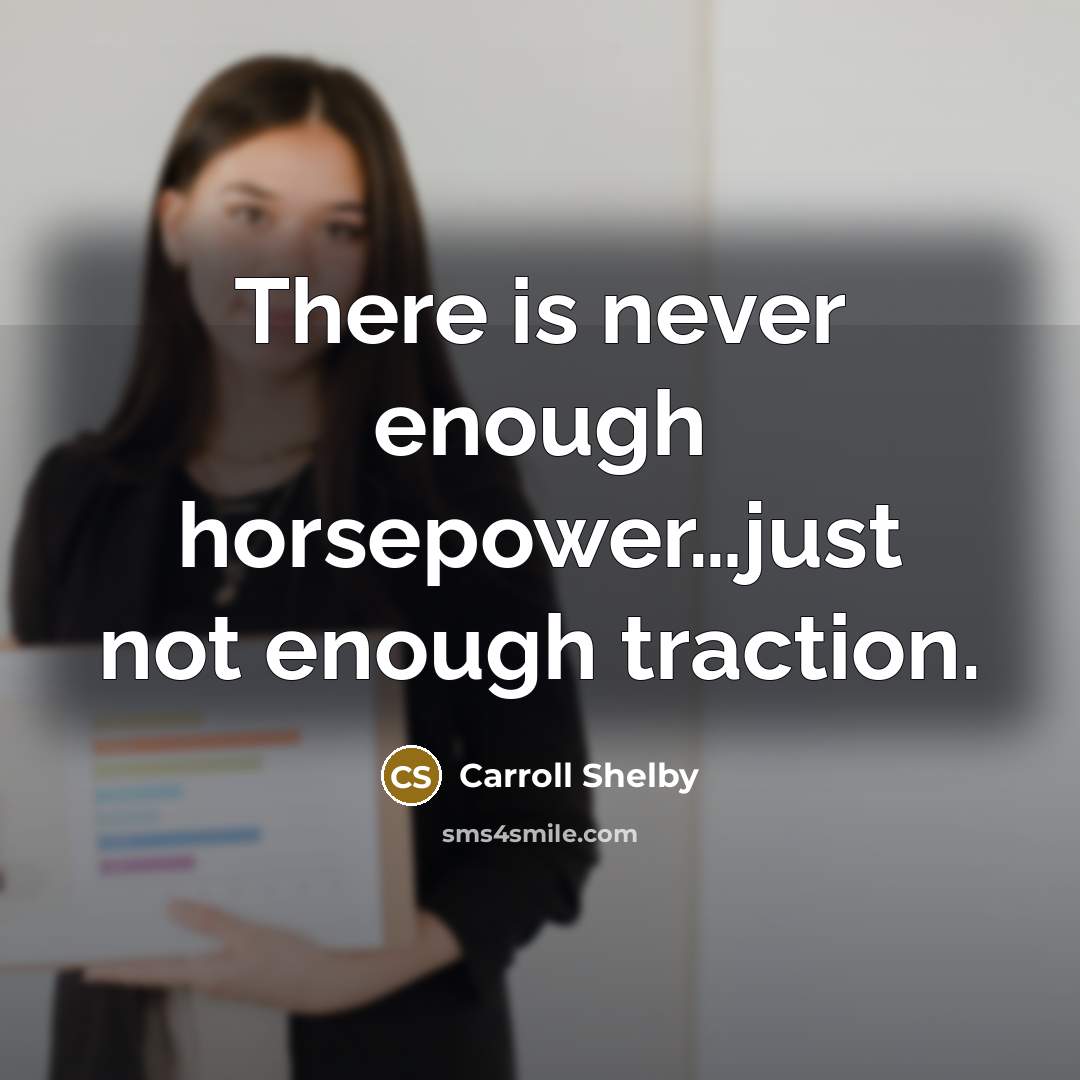 “There is never enough horsepower…just not enough traction.” quote by Carroll Shelby