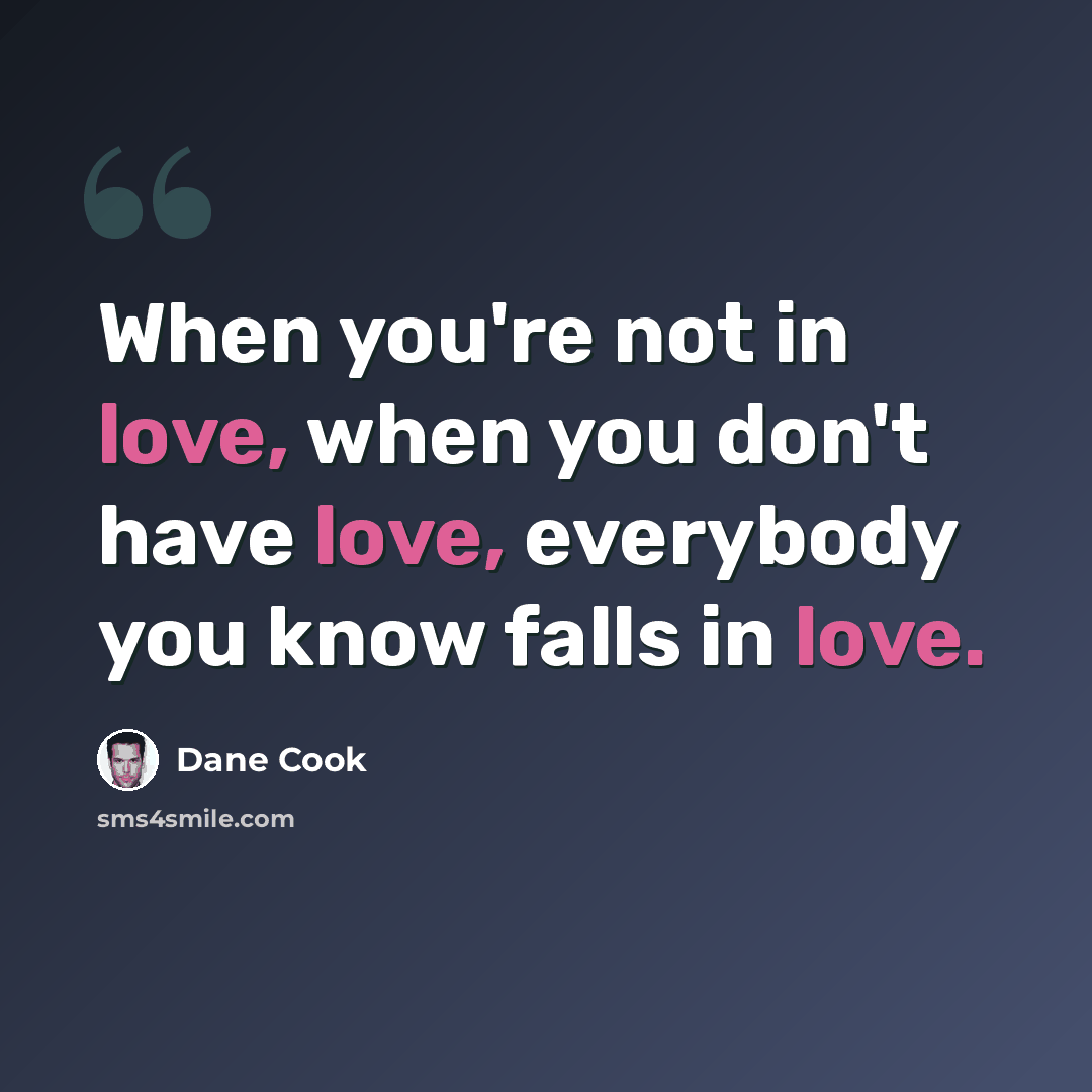 “When you're not in love, when you don't have love, everybody you know falls in love.” quote by Dane Cook