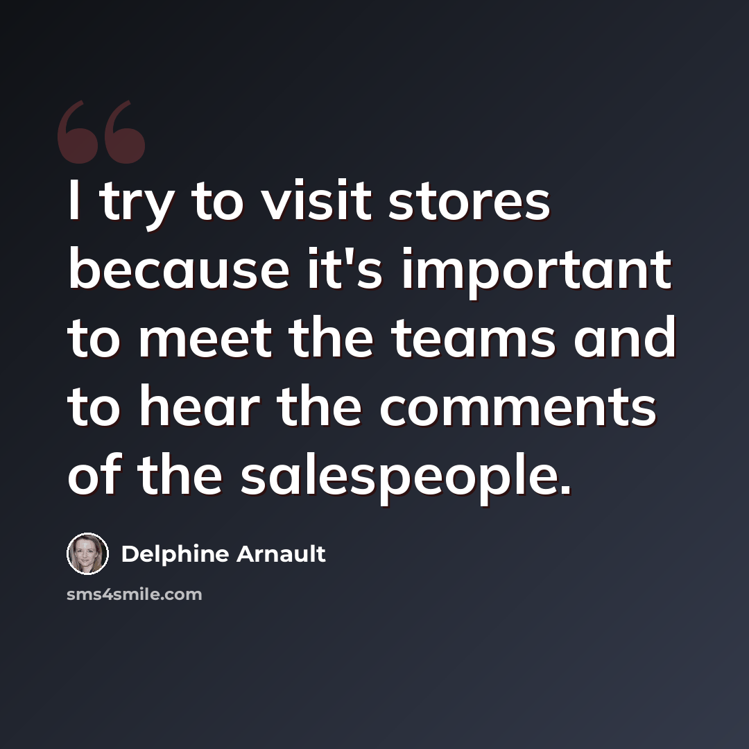 “I try to visit stores because it's important to meet the teams and to hear the comments of the salespeople.” quote by Delphine Arnault