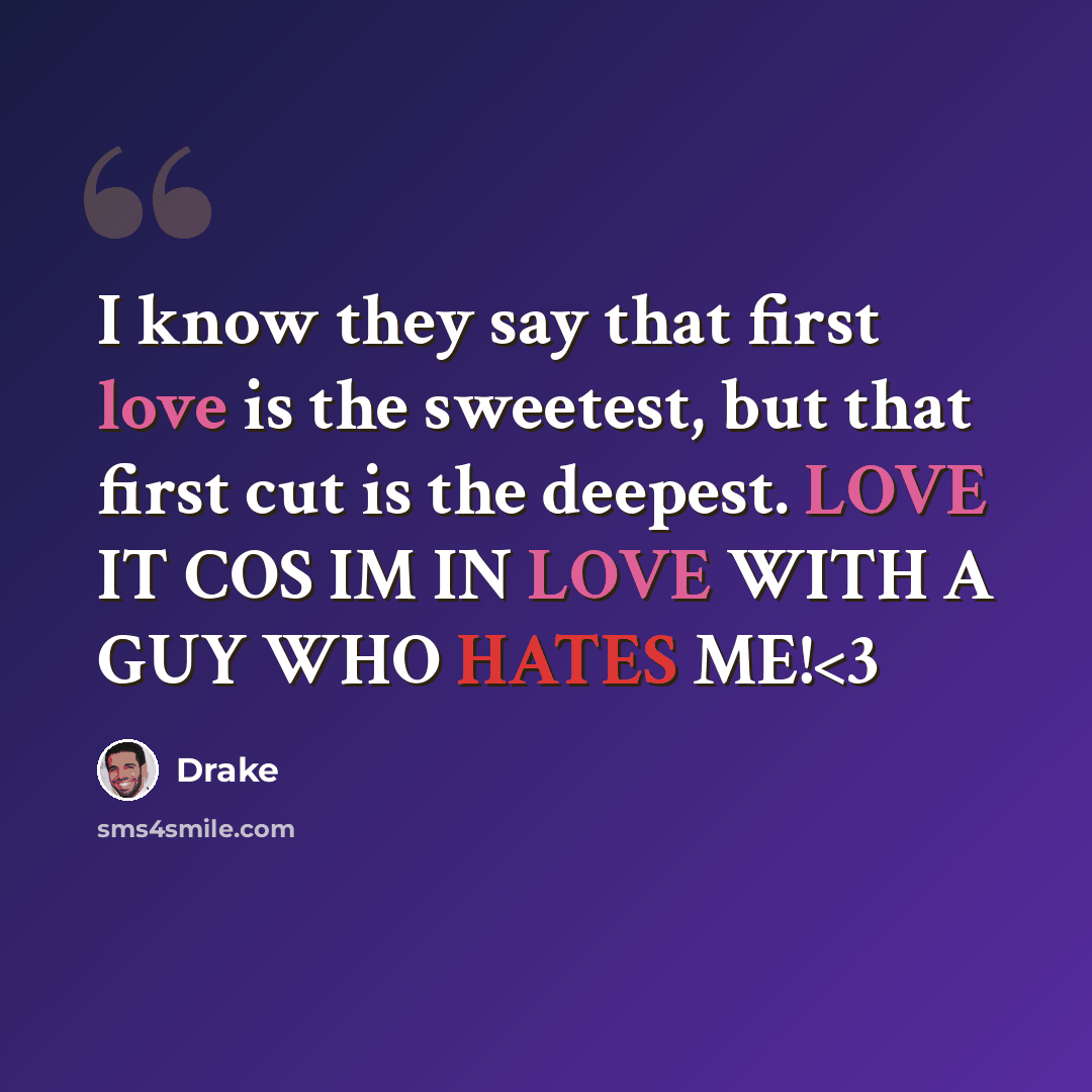 “I know they say that first love is the sweetest, but that first cut is the deepest. LOVE IT COS IM IN LOVE WITH A GUY WHO HATES ME!” quote by Drake