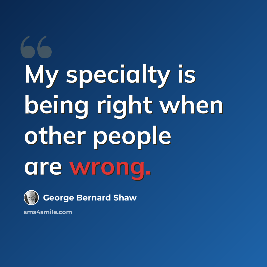 “My specialty is being right when other people are wrong.” quote by George Bernard Shaw