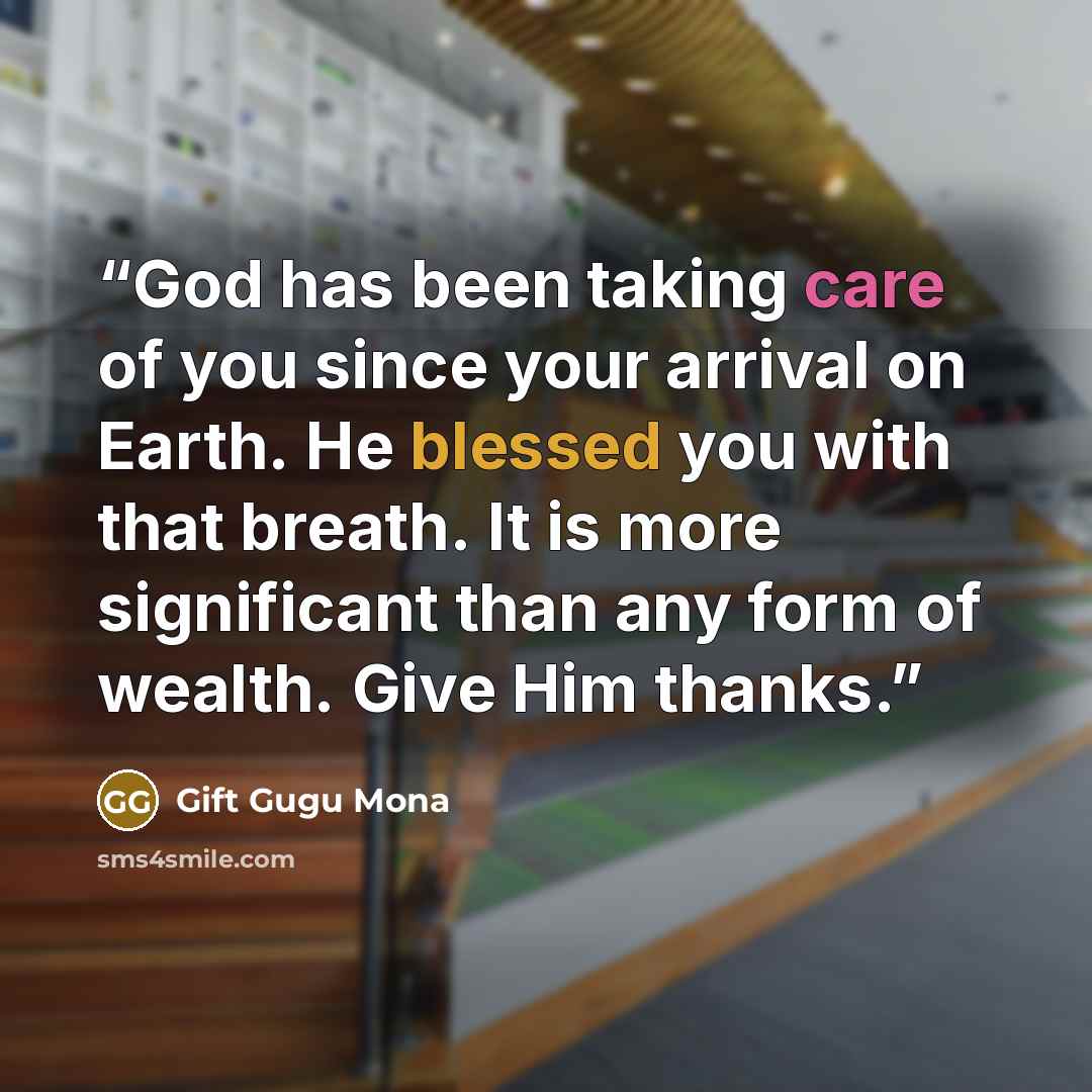 “God has been taking care of you since your arrival on Earth. He blessed you with that breath. It is more significant than any form of wealth. Give Him thanks.” quote by Gift Gugu Mona