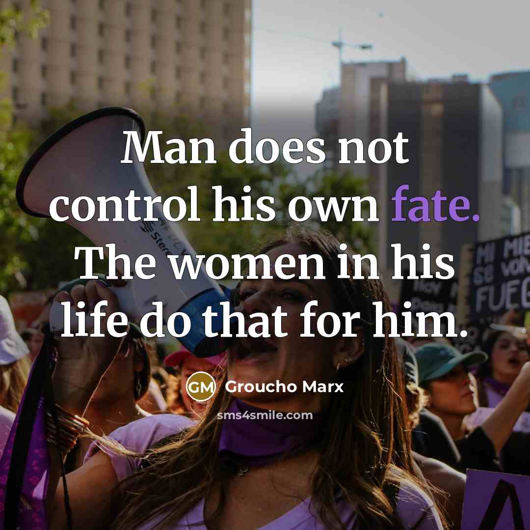 “Man does not control his own fate. The women in his life do that for him.” quote by Groucho Marx