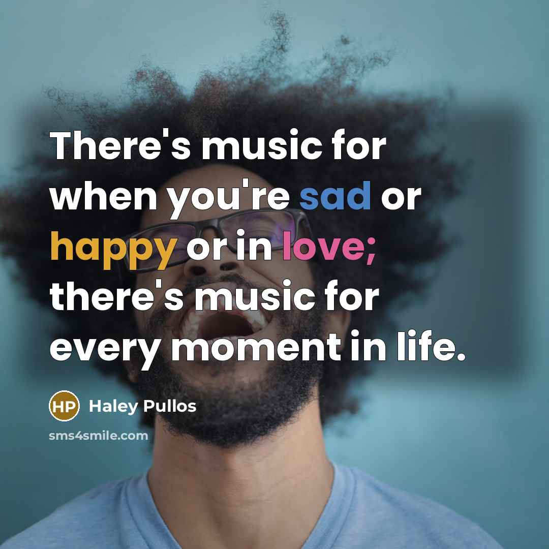 “There's music for when you're sad or happy or in love; there's music for every moment in life.” quote by Haley Pullos
