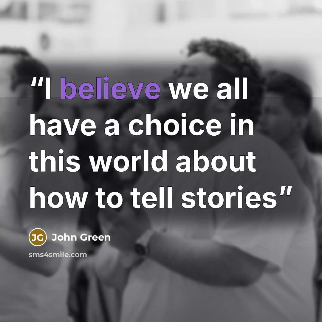 “I believe we all have a choice in this world about how to tell stories” quote by John Green