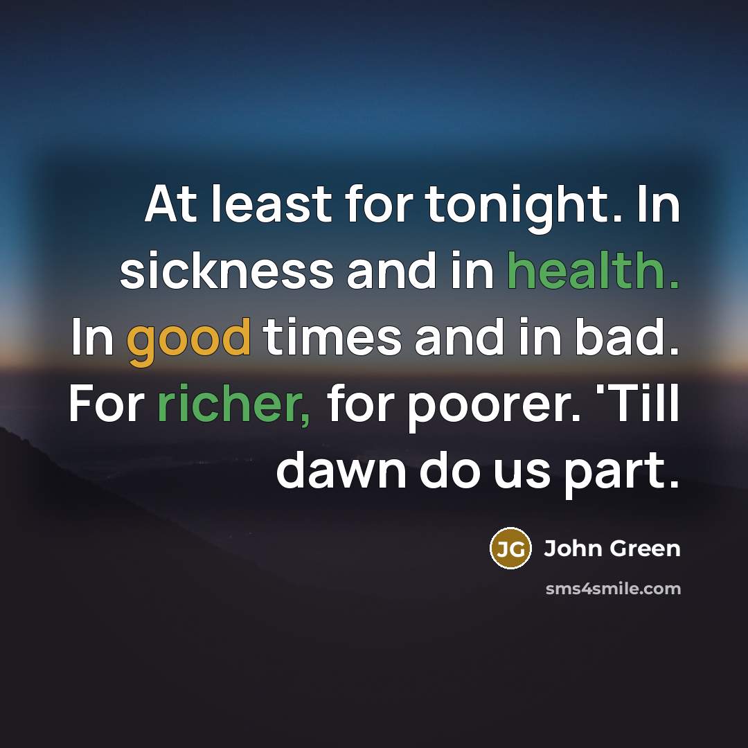 “At least for tonight. In sickness and in health. In good times and in bad. For richer, for poorer. 'Till dawn do us part.” quote by John Green