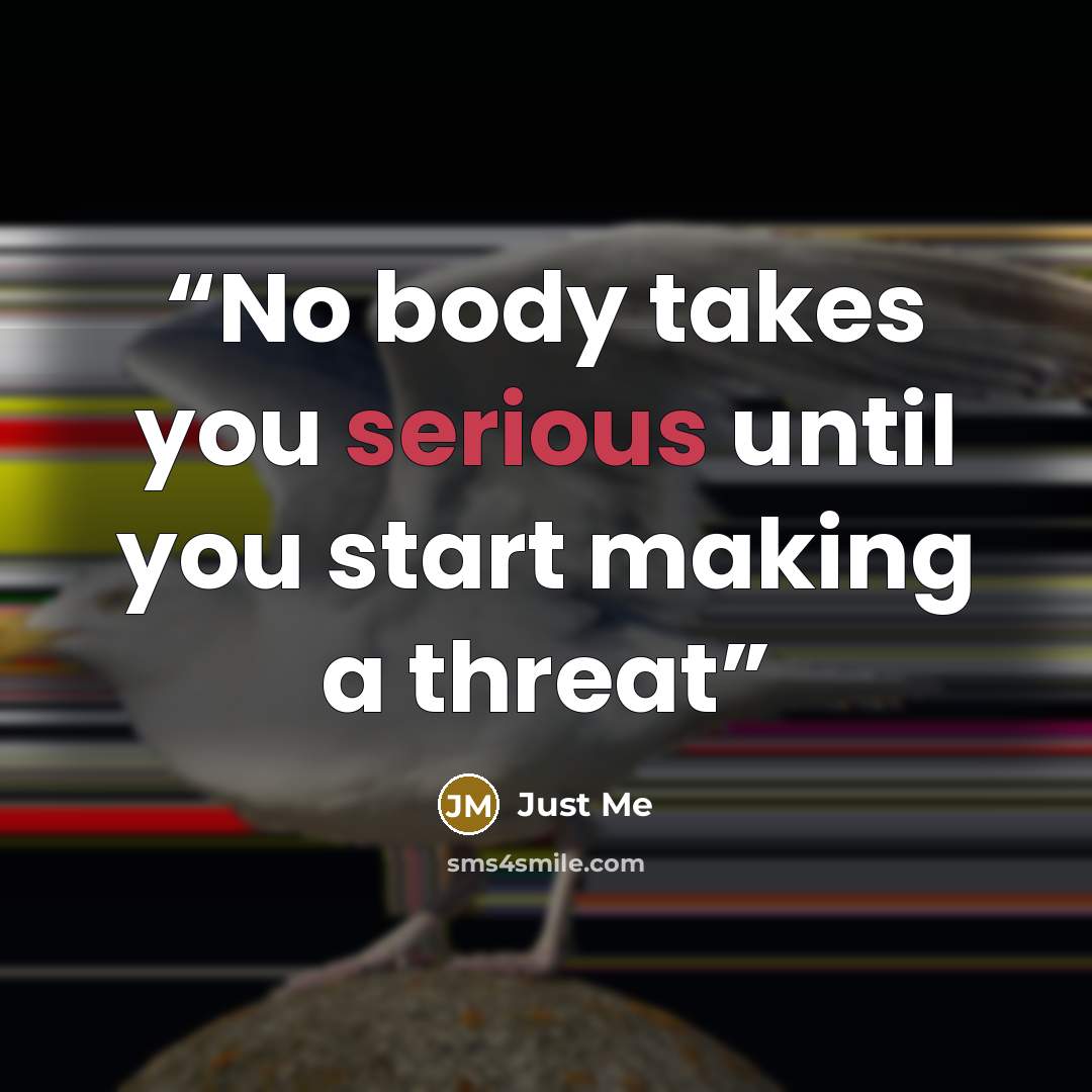 “No body takes you serious until you start making a threat” quote by Jùst Mè