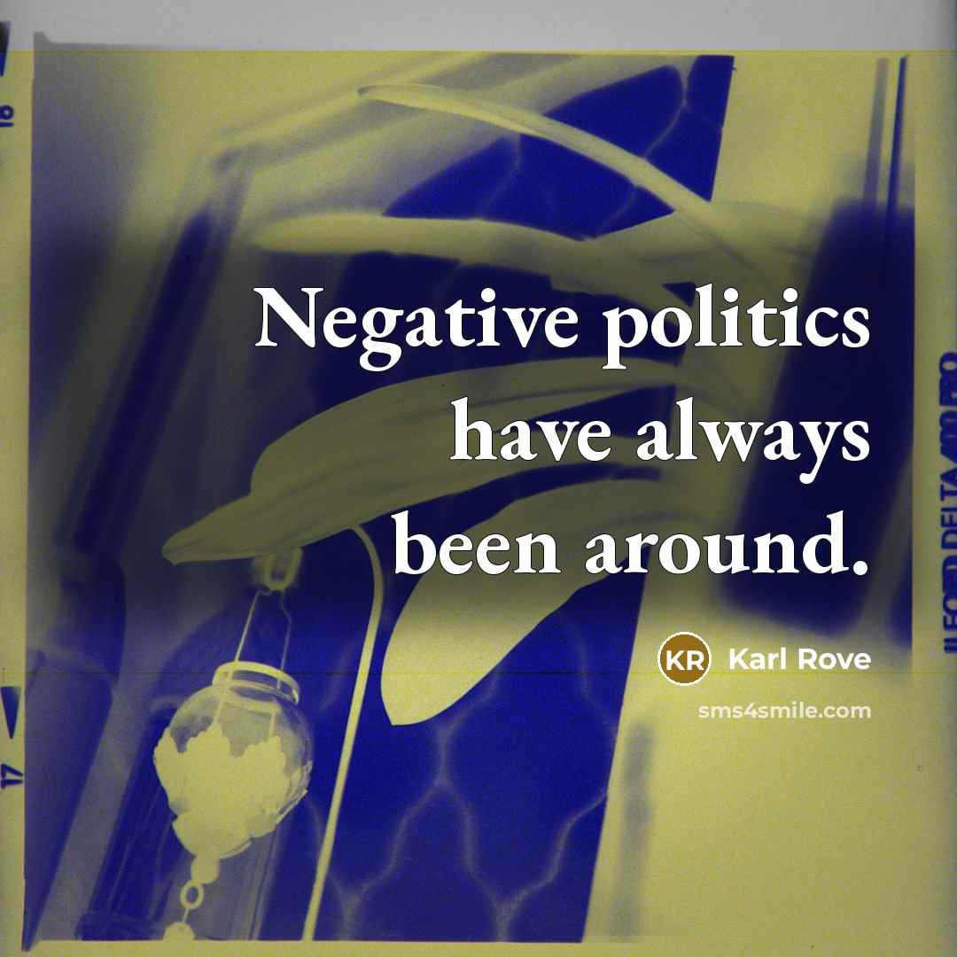 “Negative politics have always been around.” quote by Karl Rove