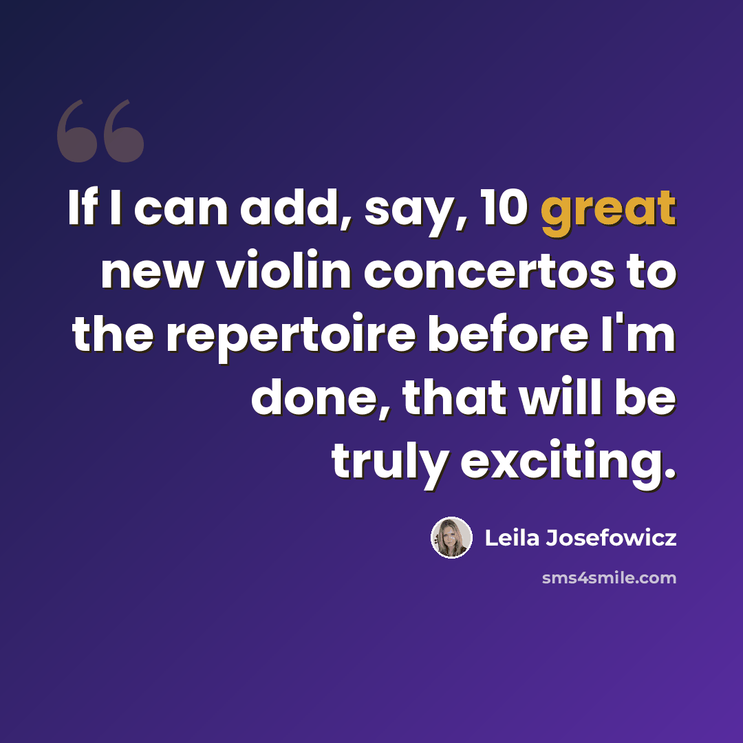 “If I can add, say, 10 great new violin concertos to the repertoire before I'm done, that will be truly exciting.” quote by Leila Josefowicz