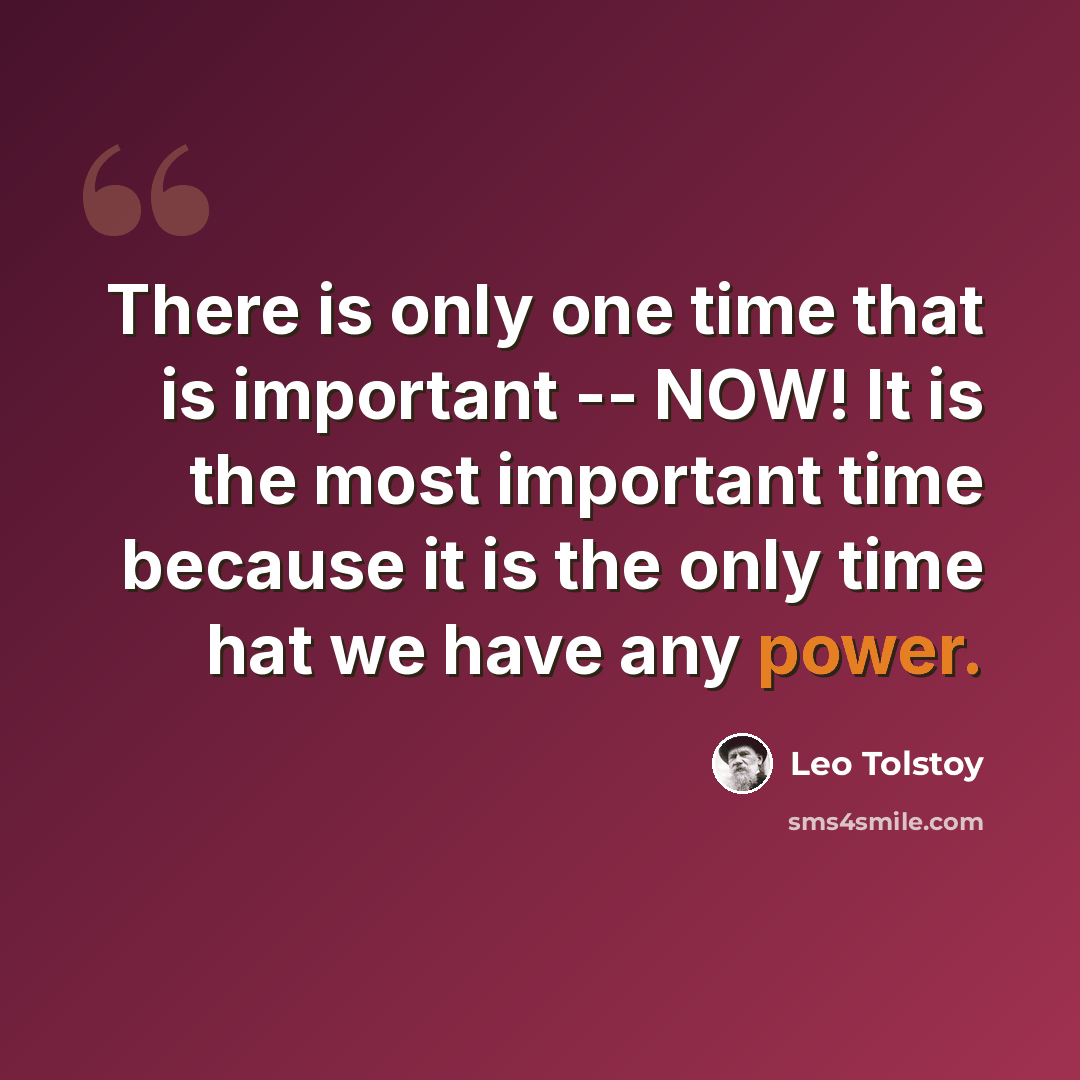 “There is only one time that is important -- NOW! It is the most important time because it is the only time hat we have any power.” quote by Leo Tolstoy