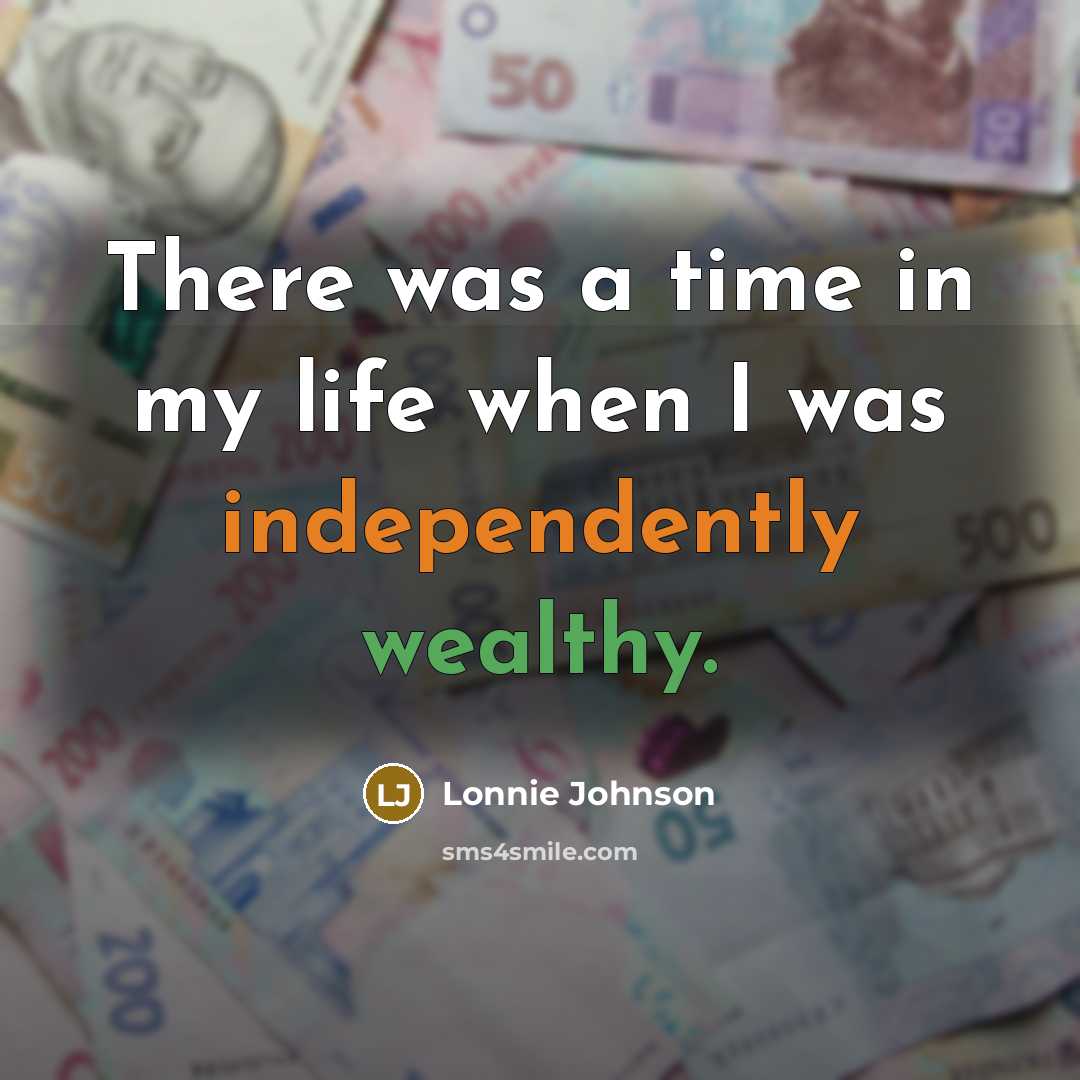 “There was a time in my life when I was independently wealthy.” quote by Lonnie Johnson