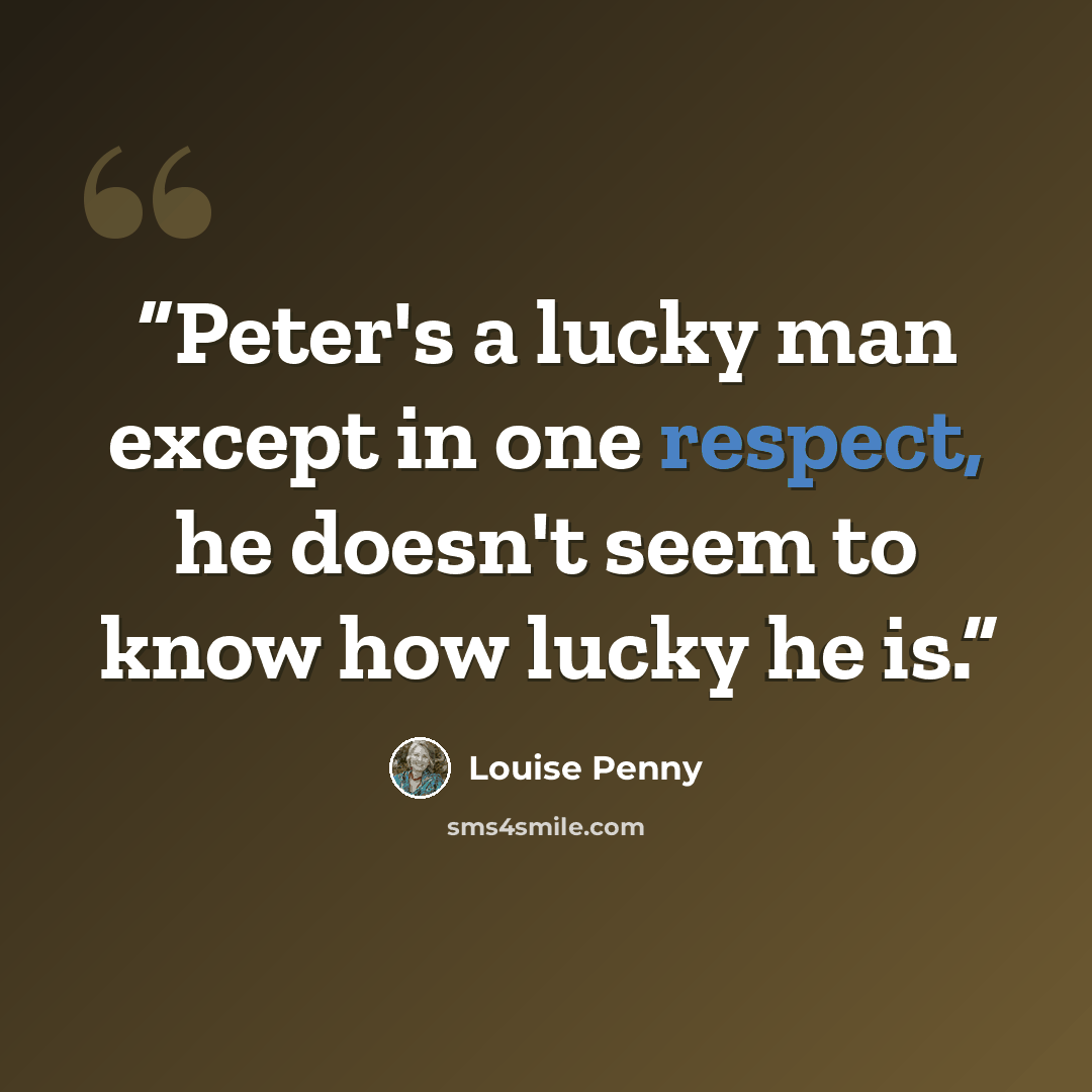 “Peter's a lucky man except in one respect, he doesn't seem to know how lucky he is.” quote by Louise Penny