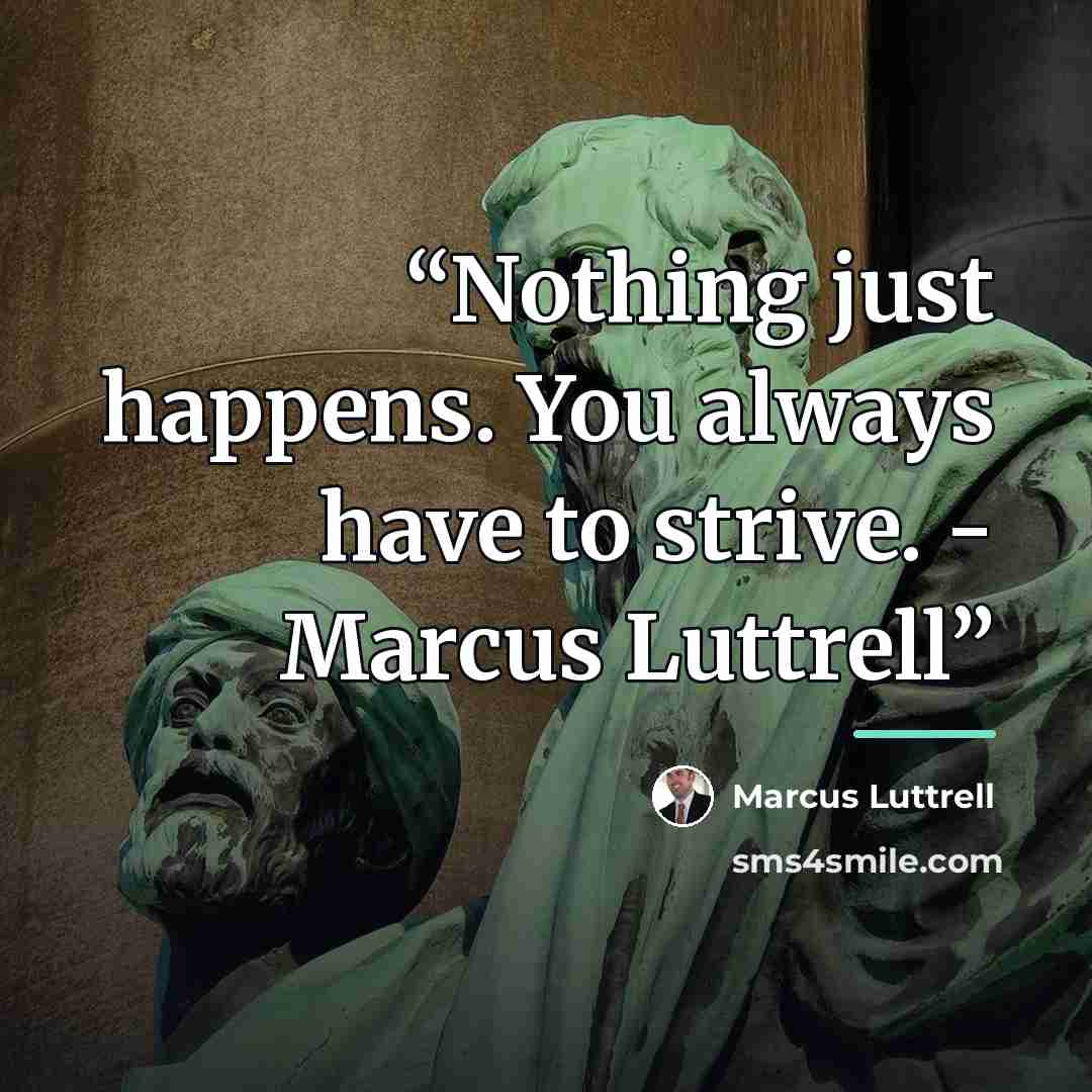 “Nothing just happens. You always have to strive. - Marcus Luttrell” quote by Marcus Luttrell