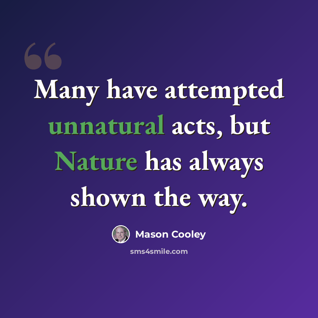 “Many have attempted unnatural acts, but Nature has always shown the way.” quote by Mason Cooley