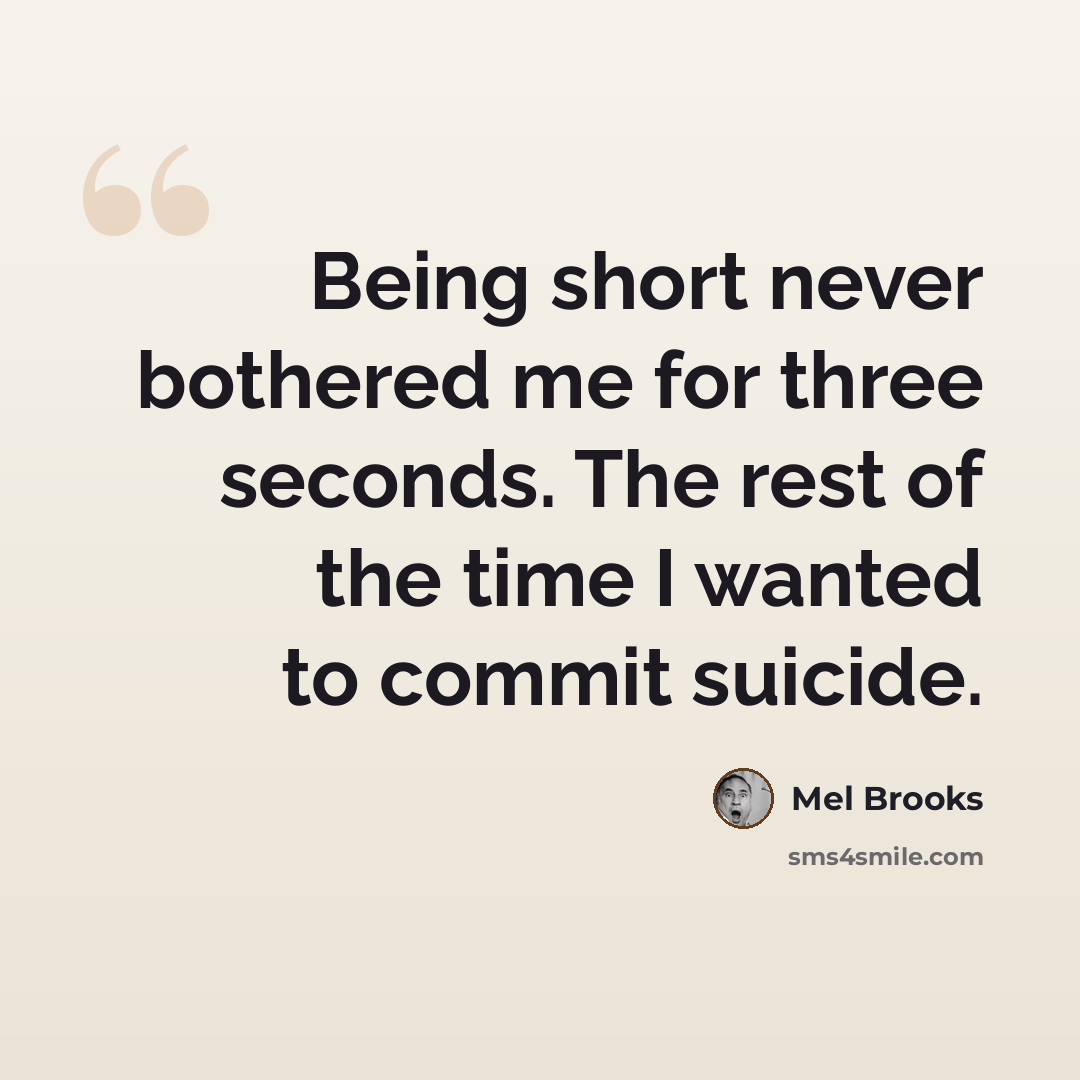 “Being short never bothered me for three seconds. The rest of the time I wanted to commit suicide.” quote by Mel Brooks