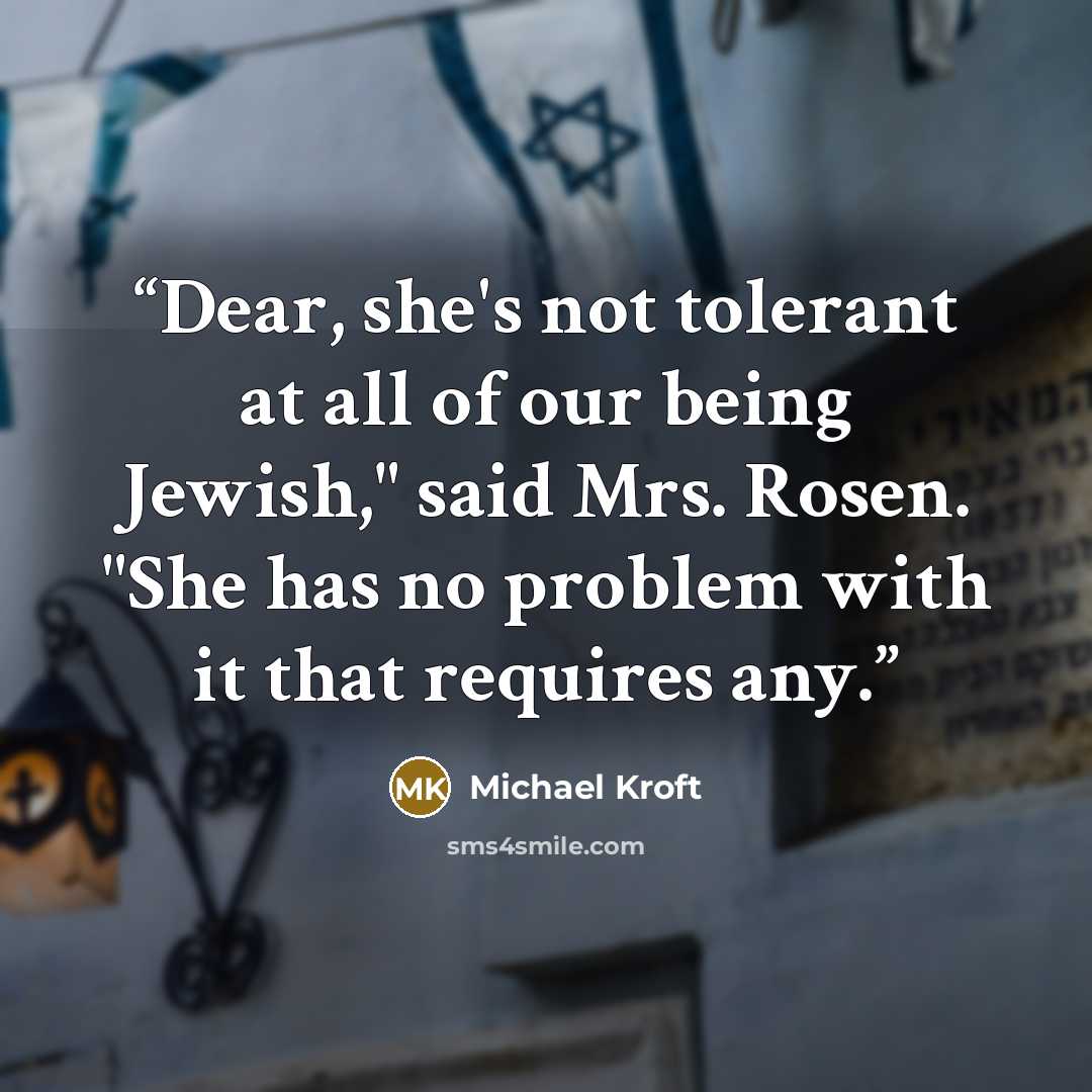 “Dear, she's not tolerant at all of our being Jewish," said Mrs. Rosen. "She has no problem with it that requires any.” quote by Michael Kroft