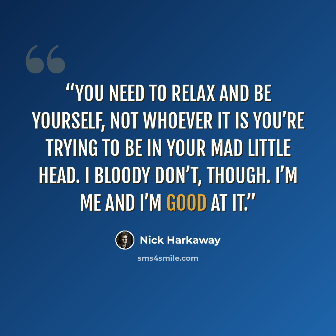 “You need to relax and be yourself, not whoever it is you’re trying to be in your mad little head. I bloody don’t, though. I’m me and I’m good at it.” quote by Nick Harkaway