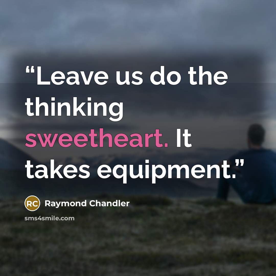 “Leave us do the thinking sweetheart. It takes equipment.” quote by Raymond Chandler
