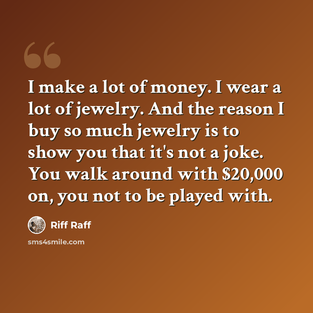 “I make a lot of money. I wear a lot of jewelry. And the reason I buy so much jewelry is to show you that it's not a joke. You walk around with $20,000 on, you not to be played with.” quote by Riff Raff
