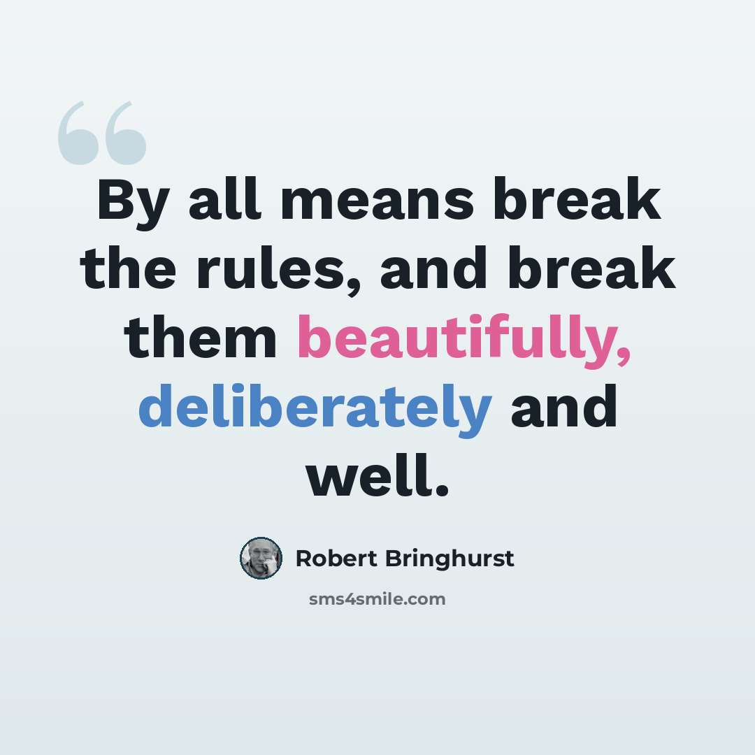 “By all means break the rules, and break them beautifully, deliberately and well.” quote by Robert Bringhurst