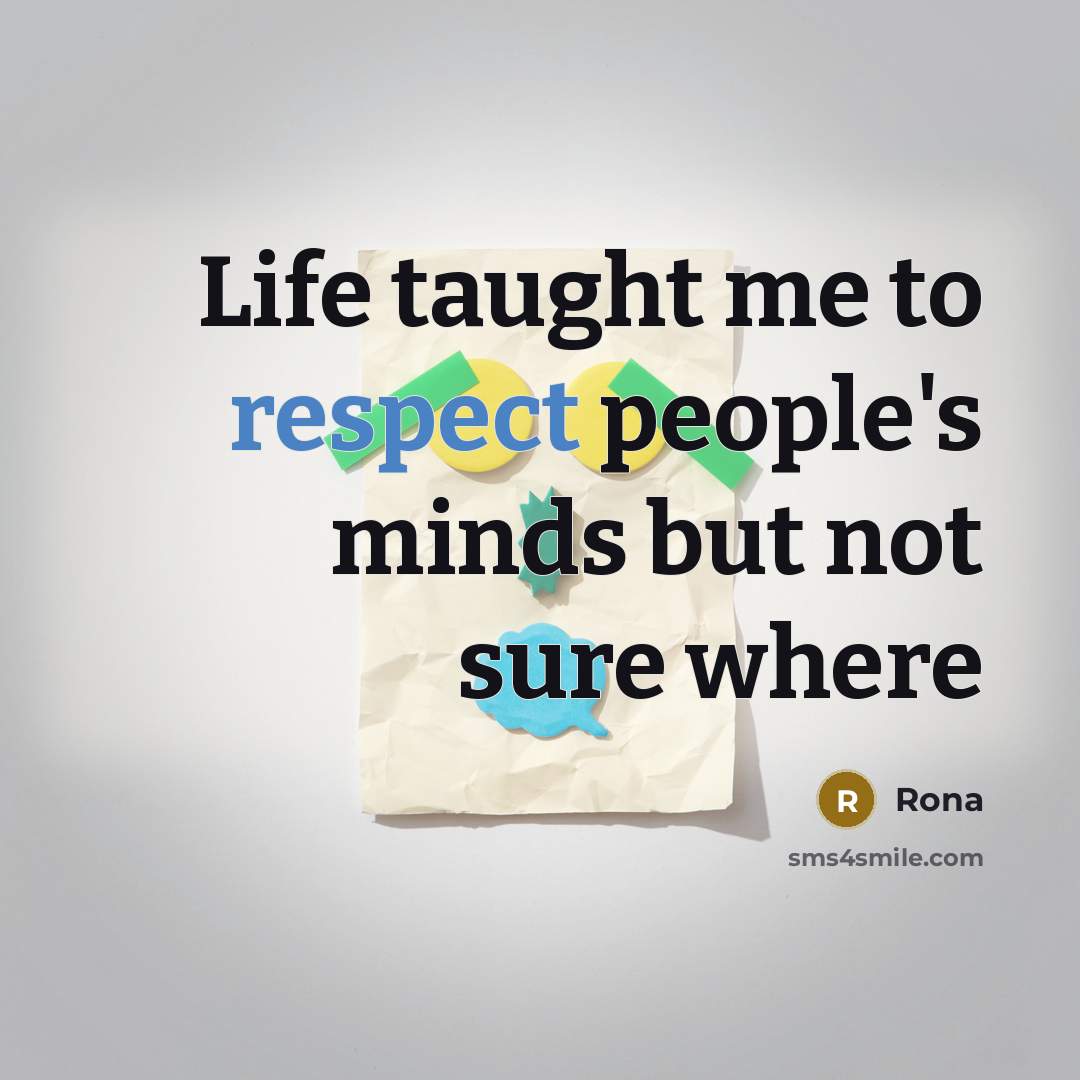 “Life taught me to respect people's minds but not sure where” quote by Rona