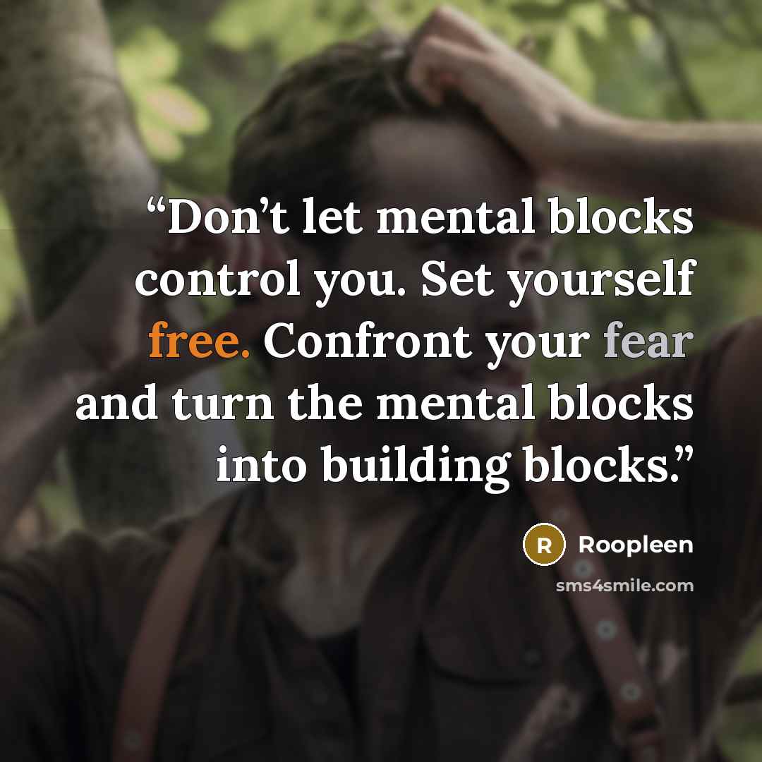 “Don’t let mental blocks control you. Set yourself free. Confront your fear and turn the mental blocks into building blocks.” quote by Roopleen
