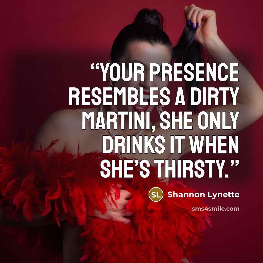 “Your presence resembles a dirty martini, she only drinks it when she’s thirsty.” quote by Shannon Lynette