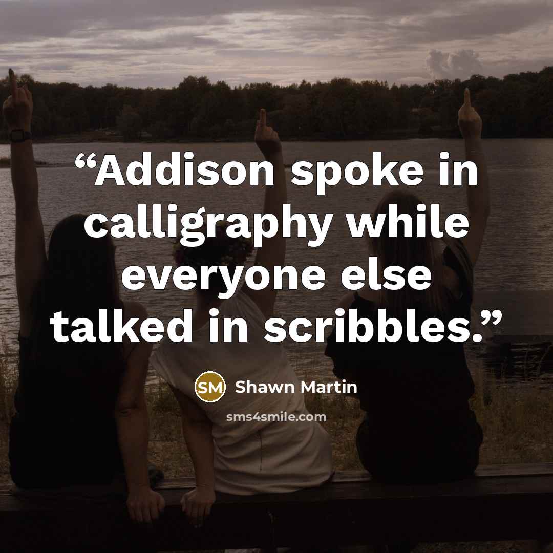 “Addison spoke in calligraphy while everyone else talked in scribbles.” quote by Shawn Martin