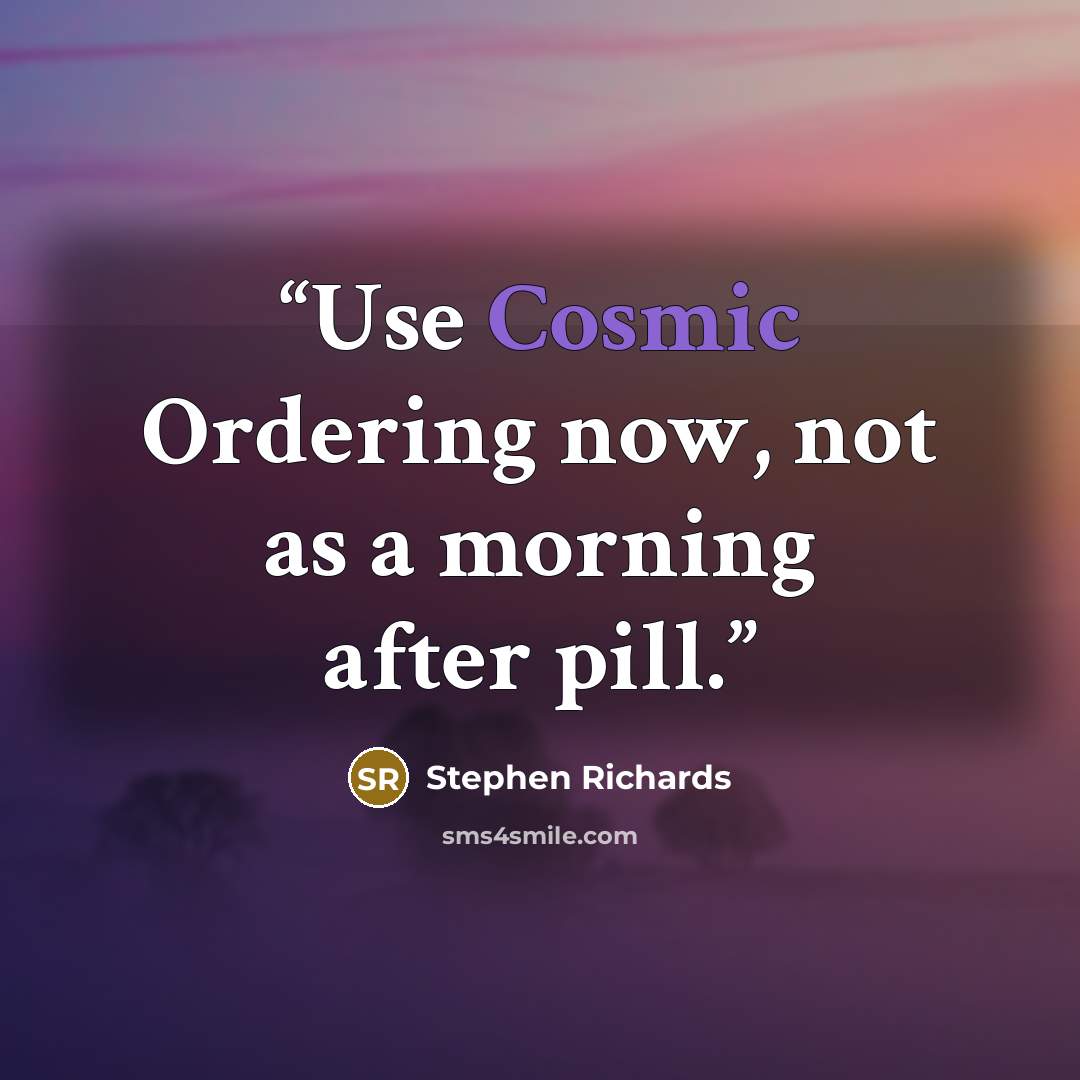 “Use Cosmic Ordering now, not as a morning after pill.” quote by Stephen Richards