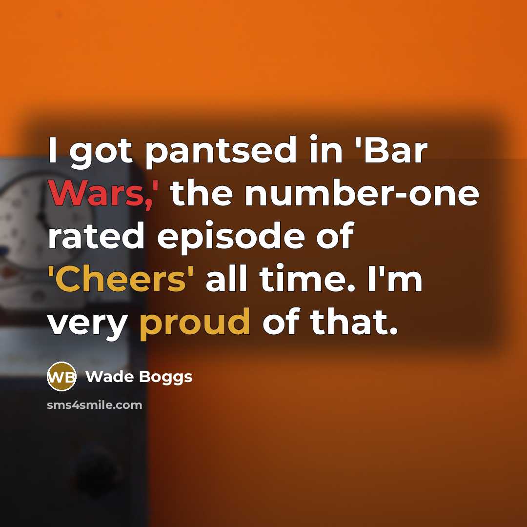 “I got pantsed in 'Bar Wars,' the number-one rated episode of 'Cheers' all time. I'm very proud of that.” quote by Wade Boggs