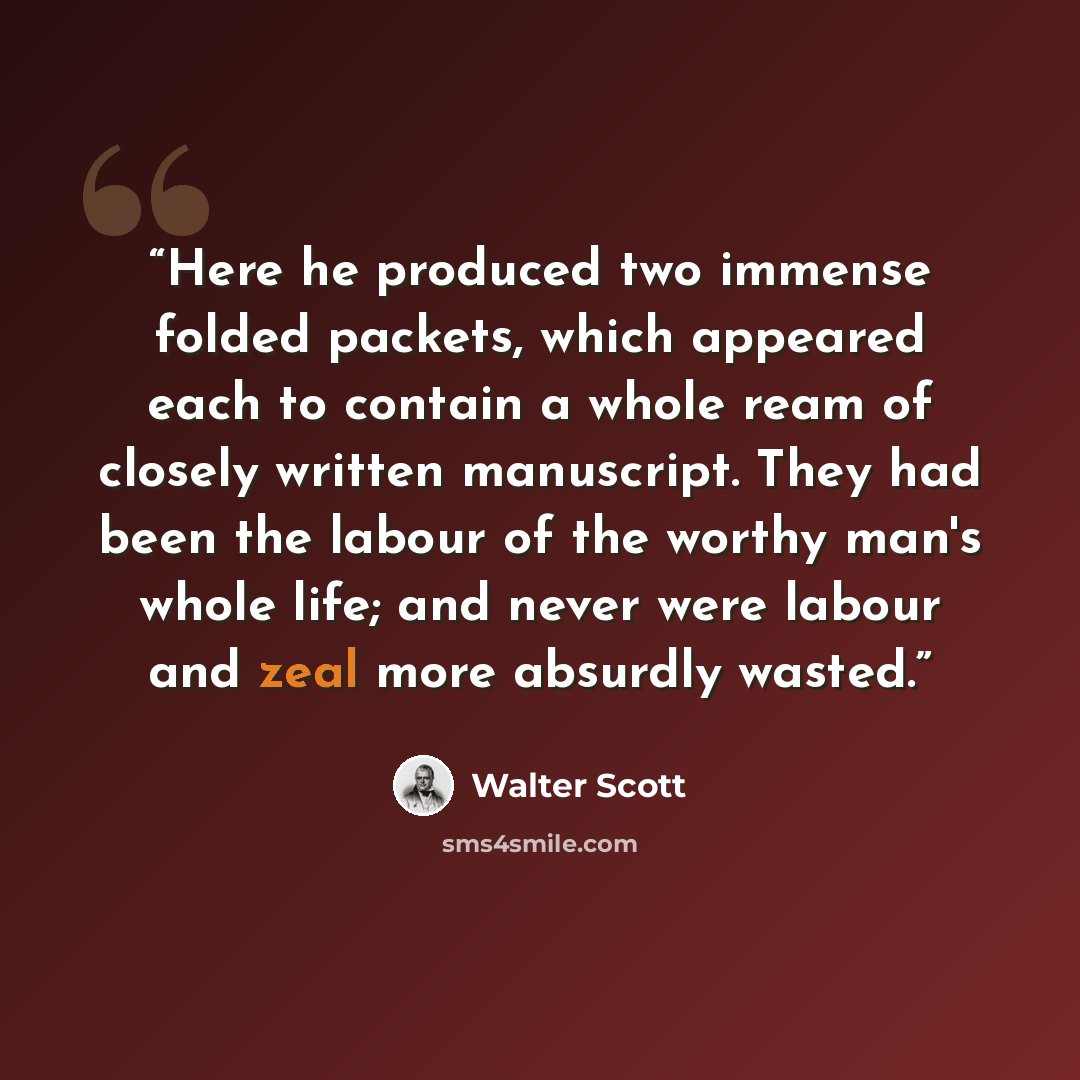 “Here he produced two immense folded packets, which appeared each to contain a whole ream of closely written manuscript. They had been the labour of the worthy man's whole life; and never were labour and zeal more absurdly wasted.” quote by Walter Scott