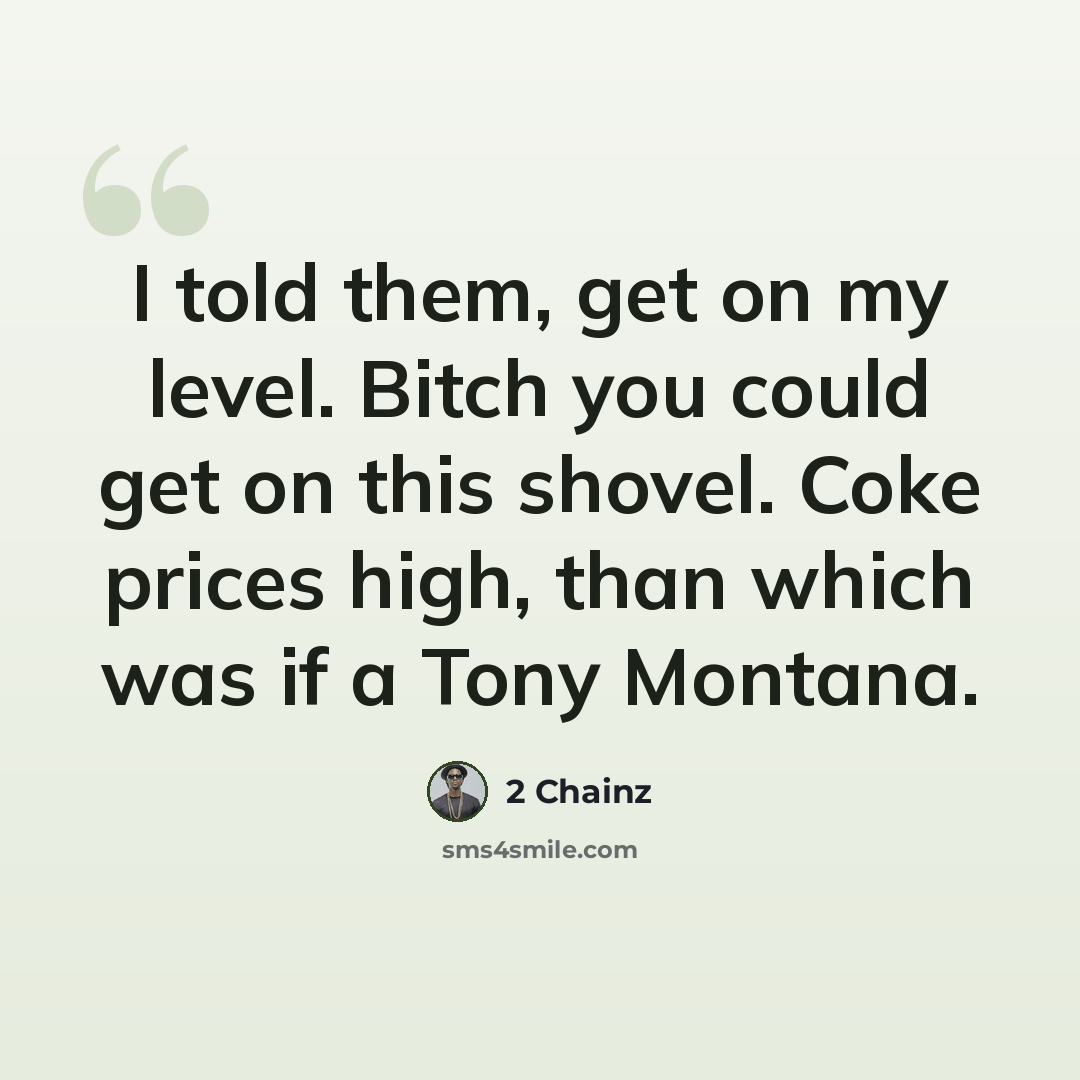 “I told them, get on my level. Bitch you could get on this shovel. Coke prices high, than which was if a Tony Montana.” quote by 2 Chainz