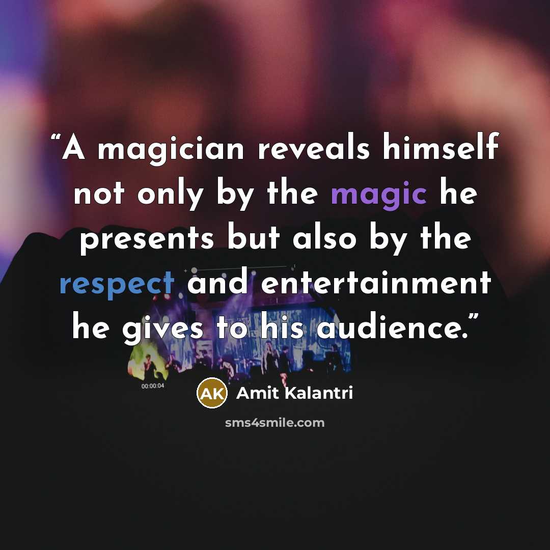 “A magician reveals himself not only by the magic he presents but also by the respect and entertainment he gives to his audience.” quote by Amit Kalantri