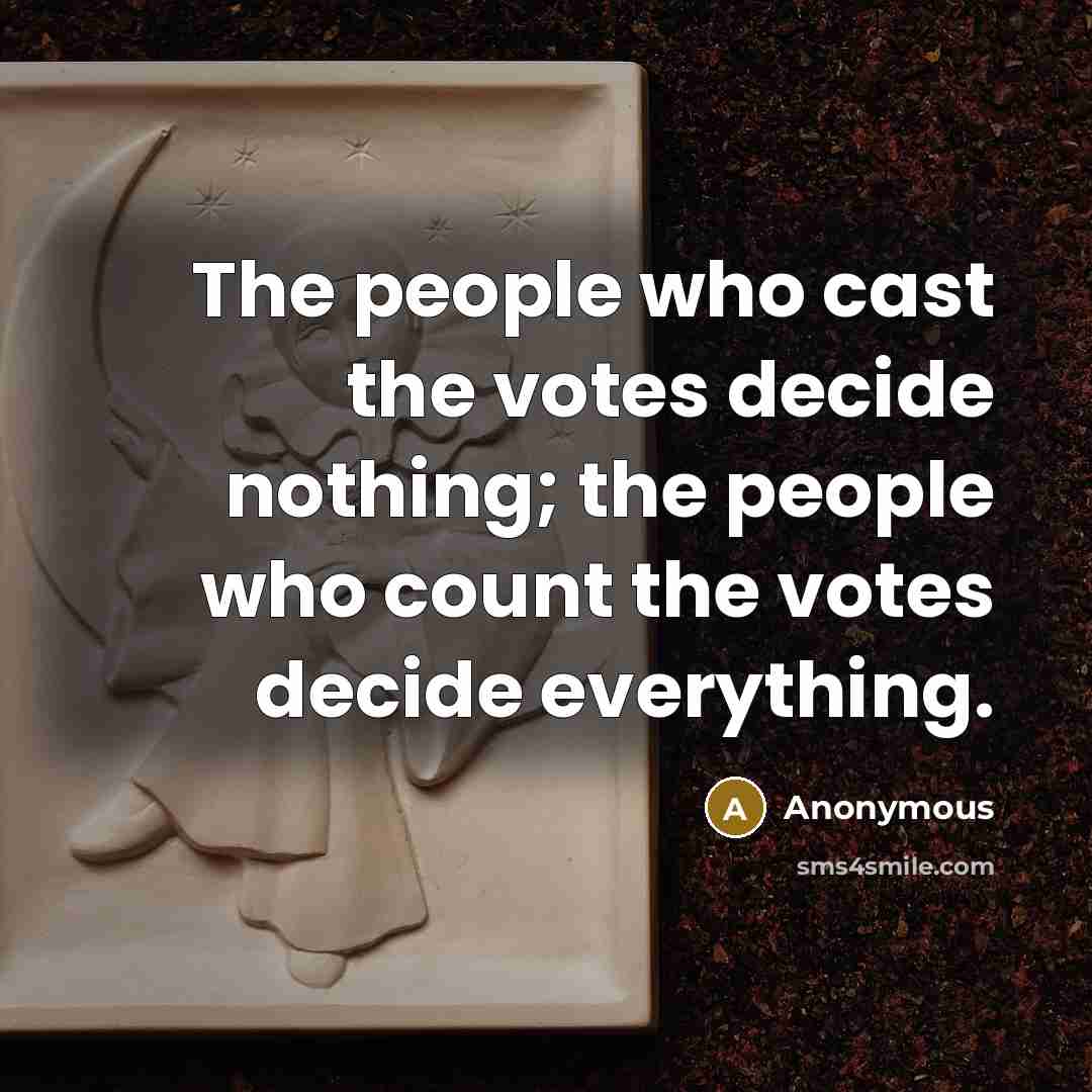 “The people who cast the votes decide nothing; the people who count the votes decide everything.” quote by Anonymous