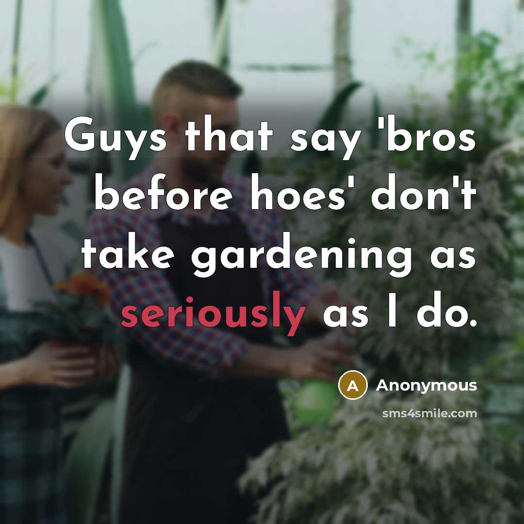 “Guys that say 'bros before hoes' don't take gardening as seriously as I do.” quote by Anonymous