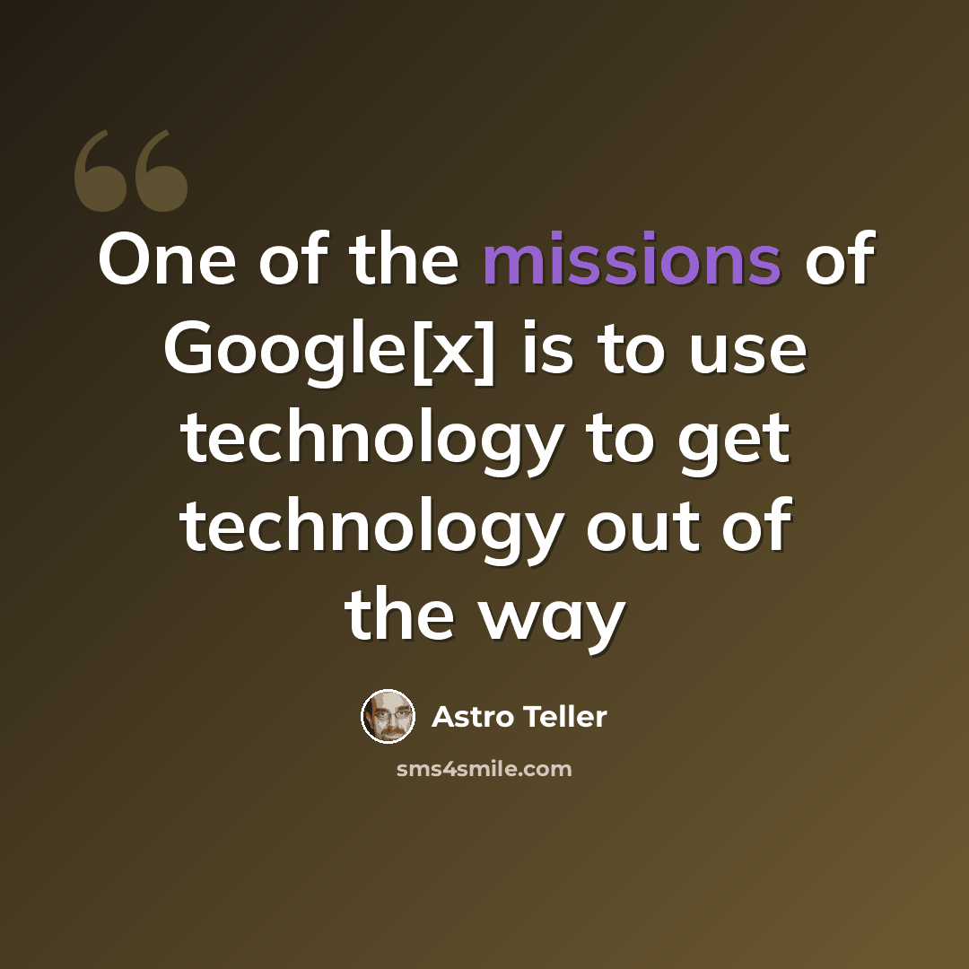 “One of the missions of Google[x] is to use technology to get technology out of the way” quote by Astro Teller