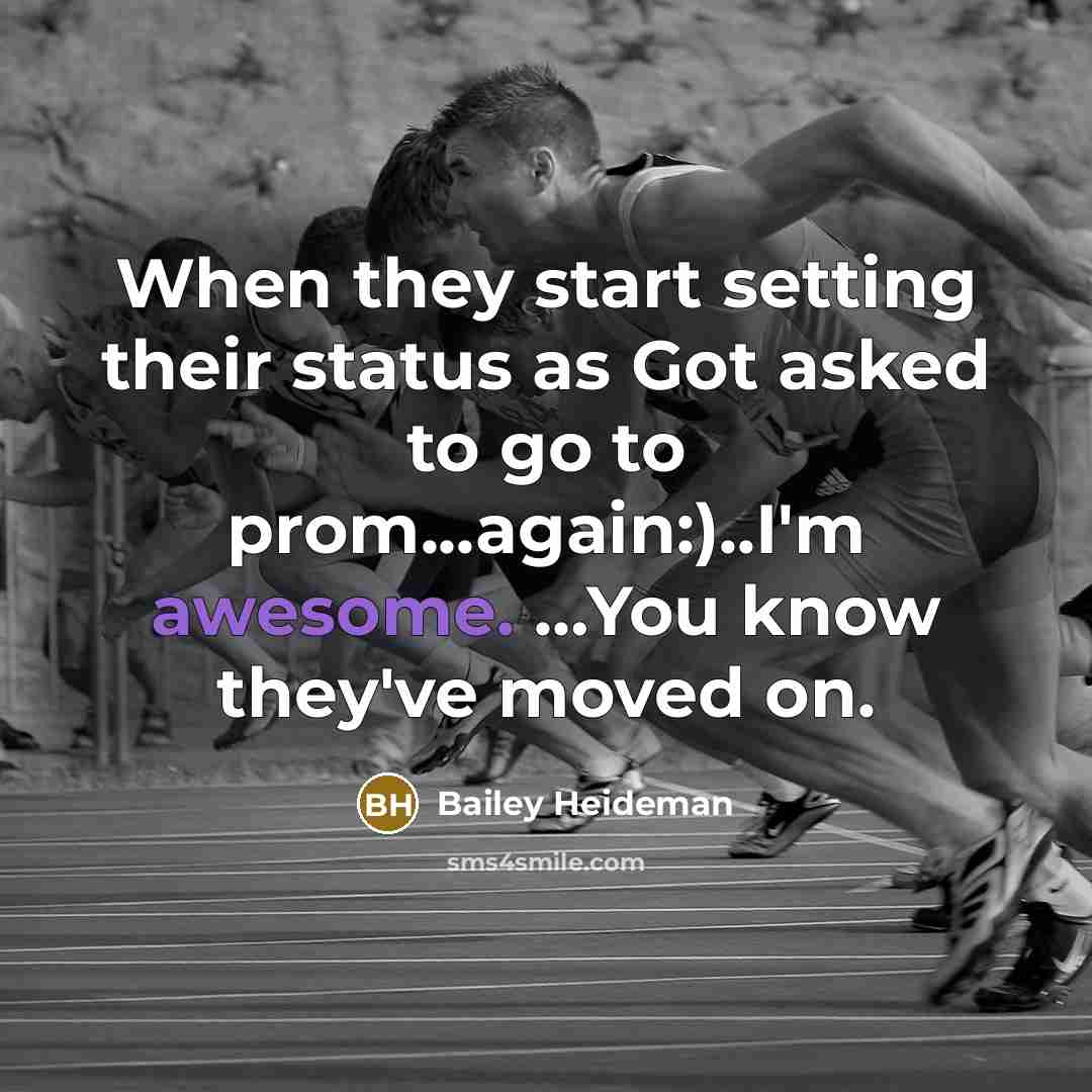 “When they start setting their status as Got asked to go to prom...again:)..I'm awesome. …You know they've moved on.” quote by Bailey Heideman