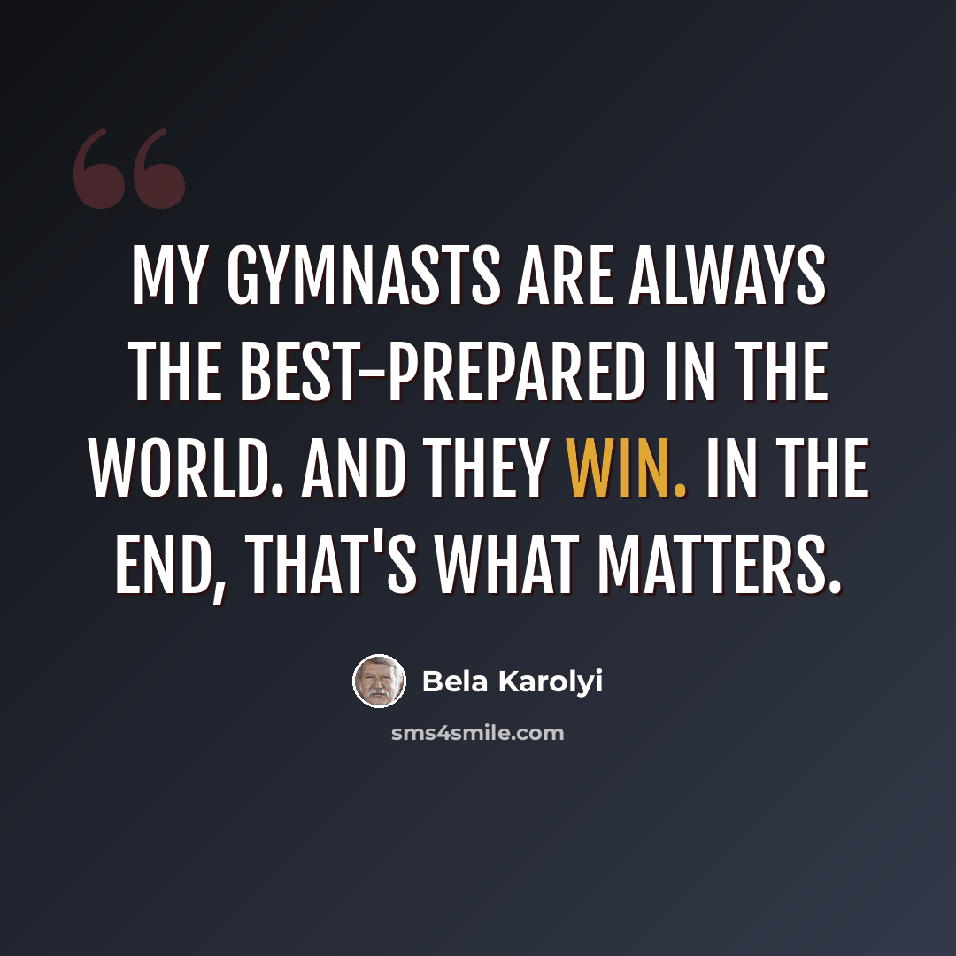 “My gymnasts are always the best-prepared in the world. And they win. In the end, that's what matters.” quote by Bela Karolyi
