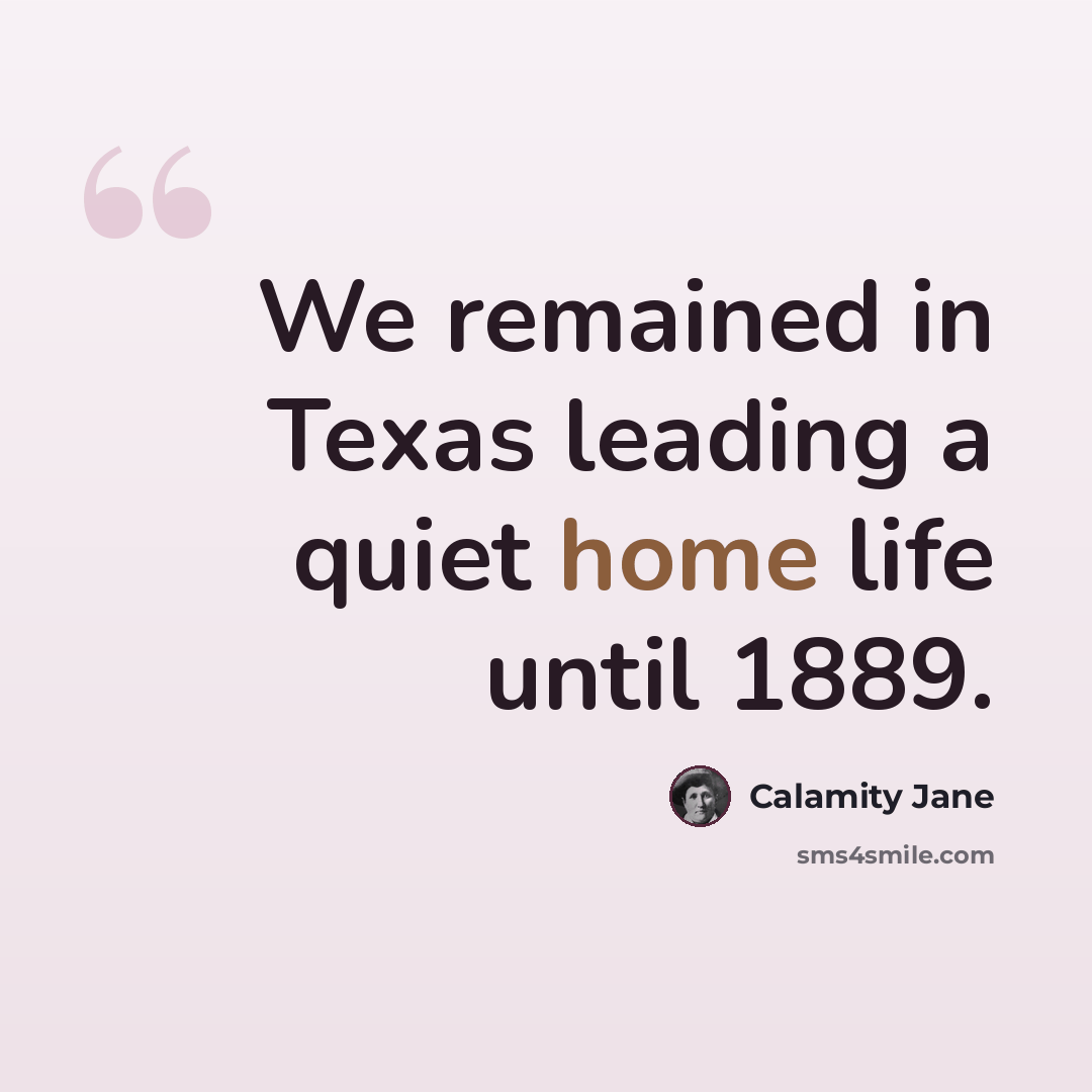 “We remained in Texas leading a quiet home life until 1889.” quote by Calamity Jane