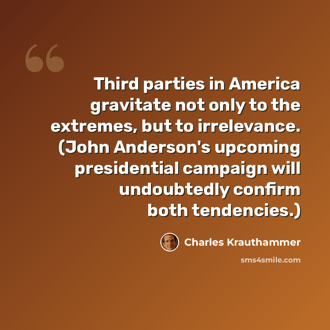 “Third parties in America gravitate not only to the extremes, but to irrelevance. (John Anderson's upcoming presidential campaign will undoubtedly confirm both tendencies.)” quote by Charles Krauthammer