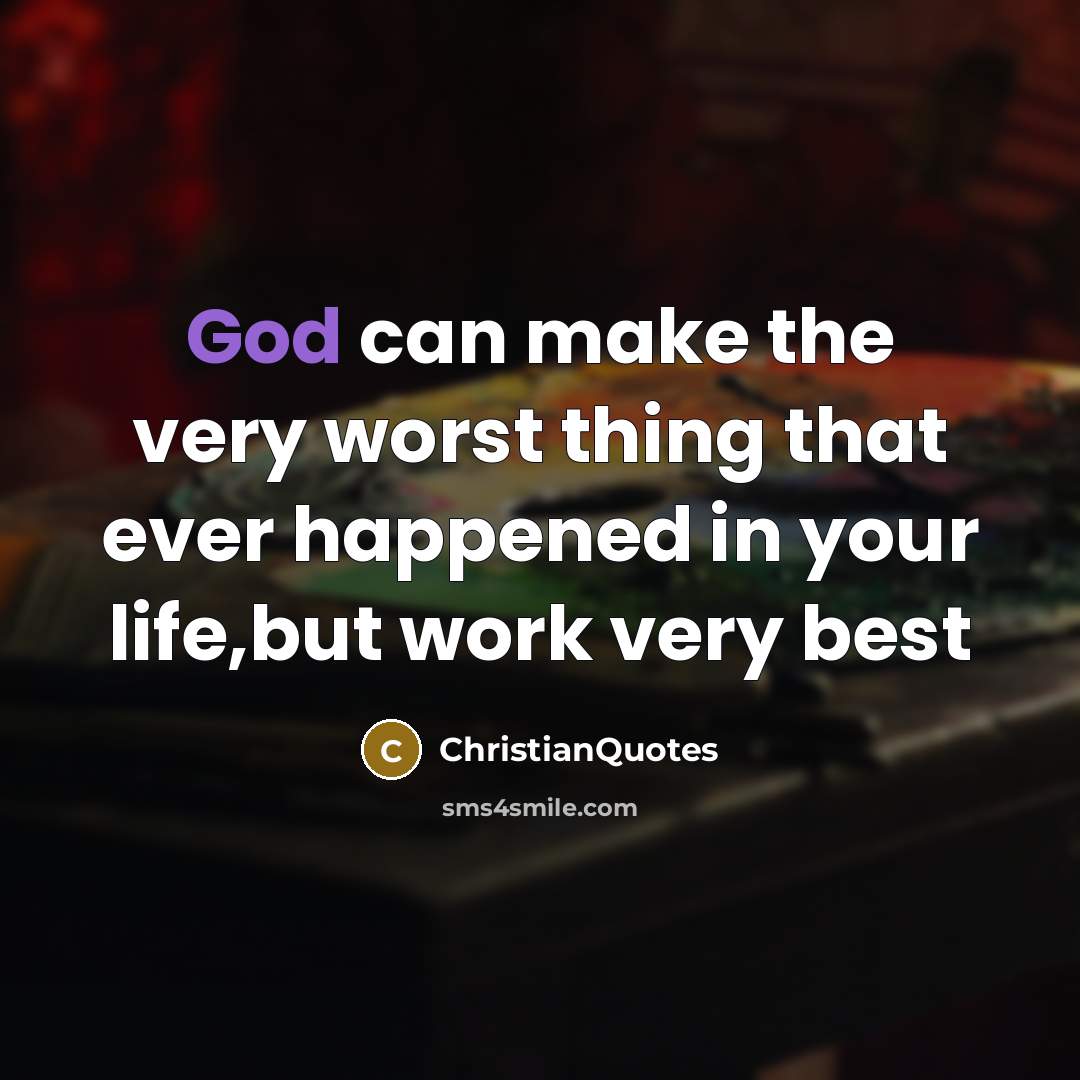 “God can make the very worst thing that ever happened in your life,but work very best” quote by ChristianQuotes