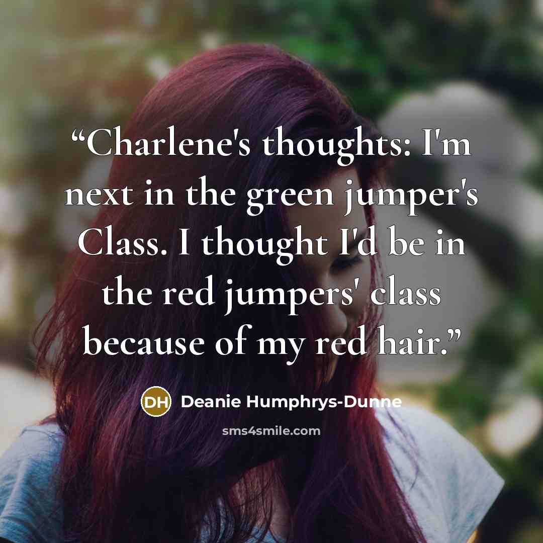 “Charlene's thoughts: I'm next in the green jumper's Class. I thought I'd be in the red jumpers' class because of my red hair.” quote by Deanie Humphrys-Dunne