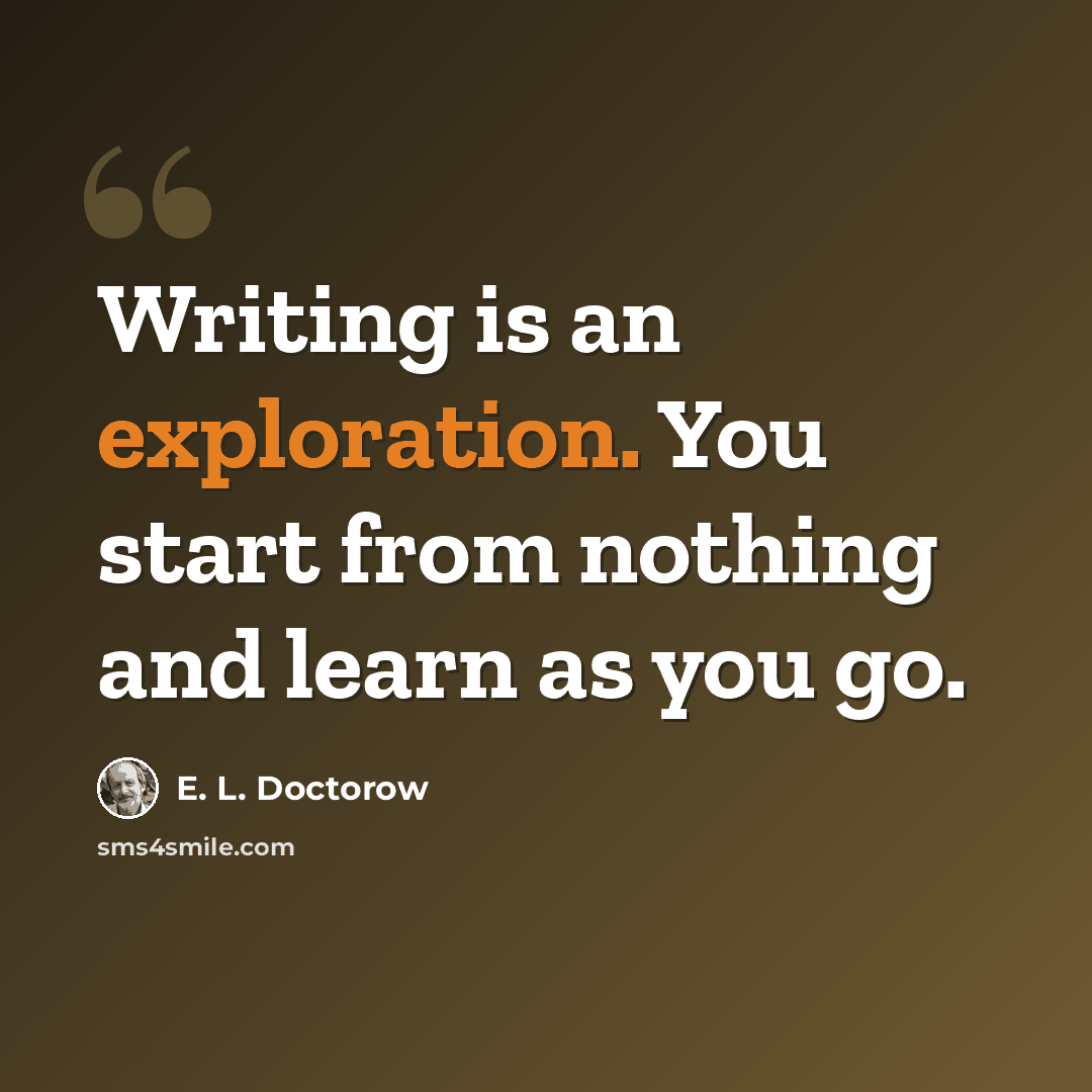 “Writing is an exploration. You start from nothing and learn as you go.” quote by E. L. Doctorow