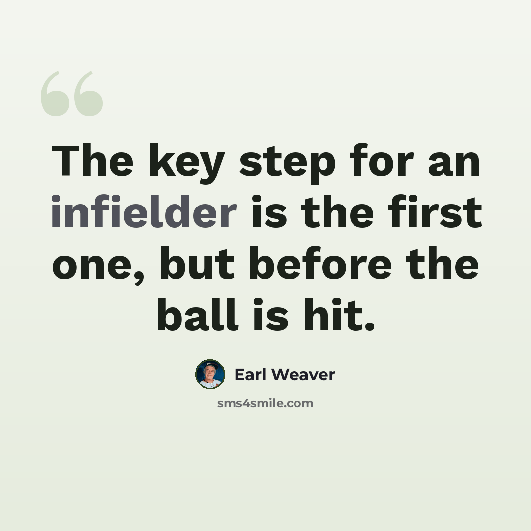 “The key step for an infielder is the first one, but before the ball is hit.” quote by Earl Weaver
