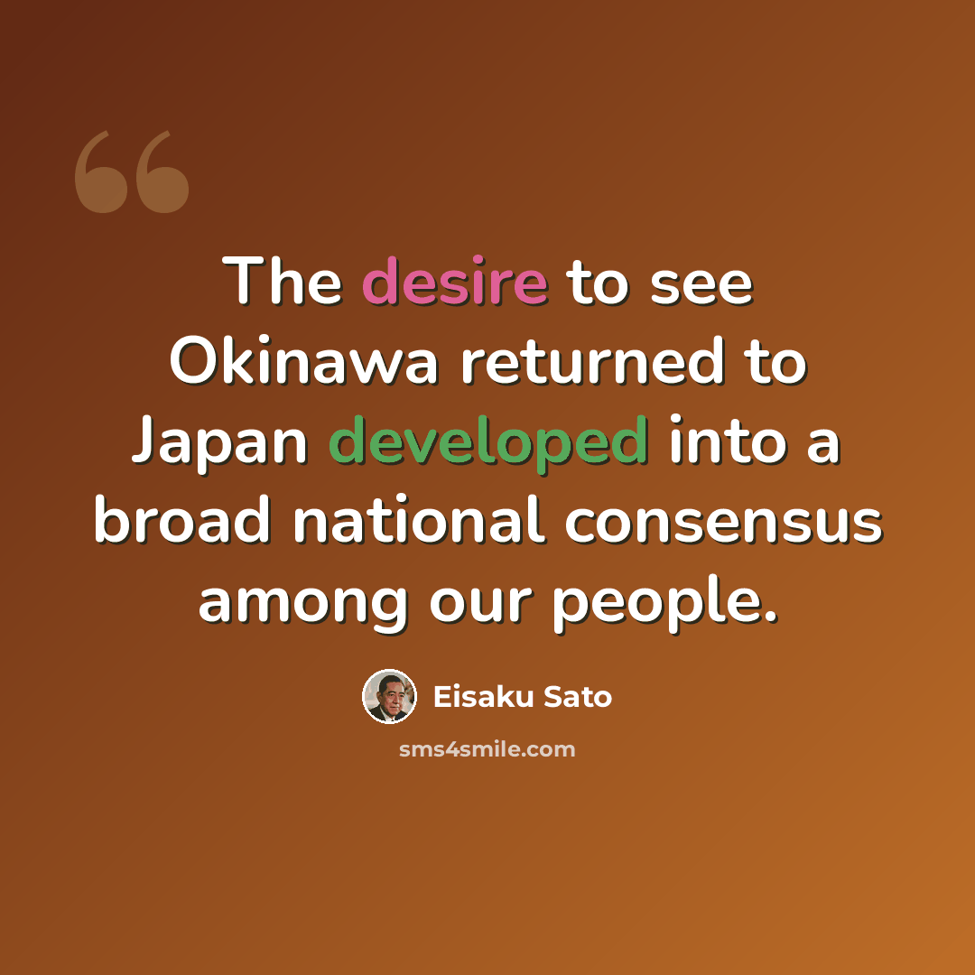 “The desire to see Okinawa returned to Japan developed into a broad national consensus among our people.” quote by Eisaku Sato